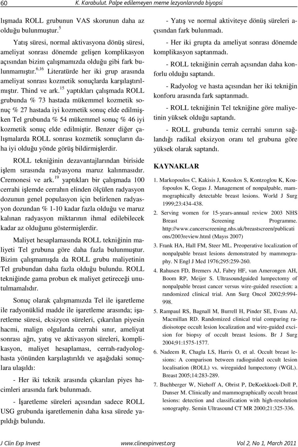 6,16 Literatürde her iki grup arasında ameliyat sonrası kozmetik sonuçlarda karşılaştırılmıştır. Thind ve ark.