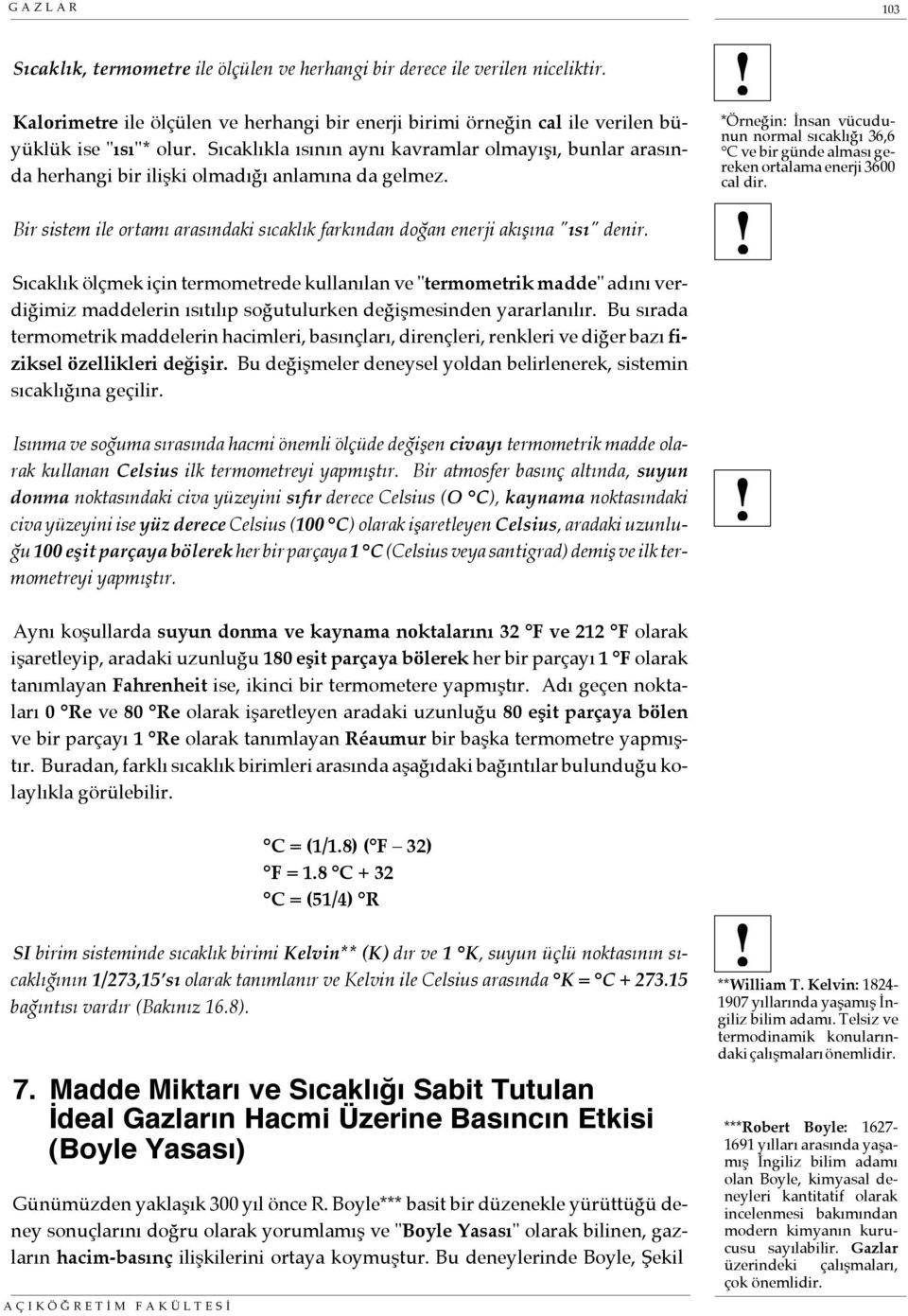 Sıcaklık ölçmek için termometrede kullanılan ve "termometrik madde" adını verdiğimiz maddelerin ısıtılıp soğutulurken değişmesinden yararlanılır.