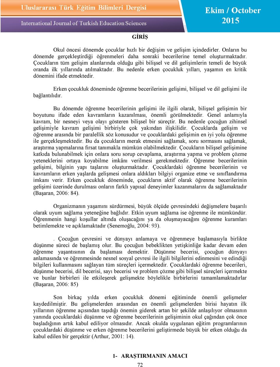 Bu nedenle erken çocukluk yılları, yaşamın en kritik dönemini ifade etmektedir. Erken çocukluk döneminde öğrenme becerilerinin gelişimi, bilişsel ve dil gelişimi ile bağlantılıdır.