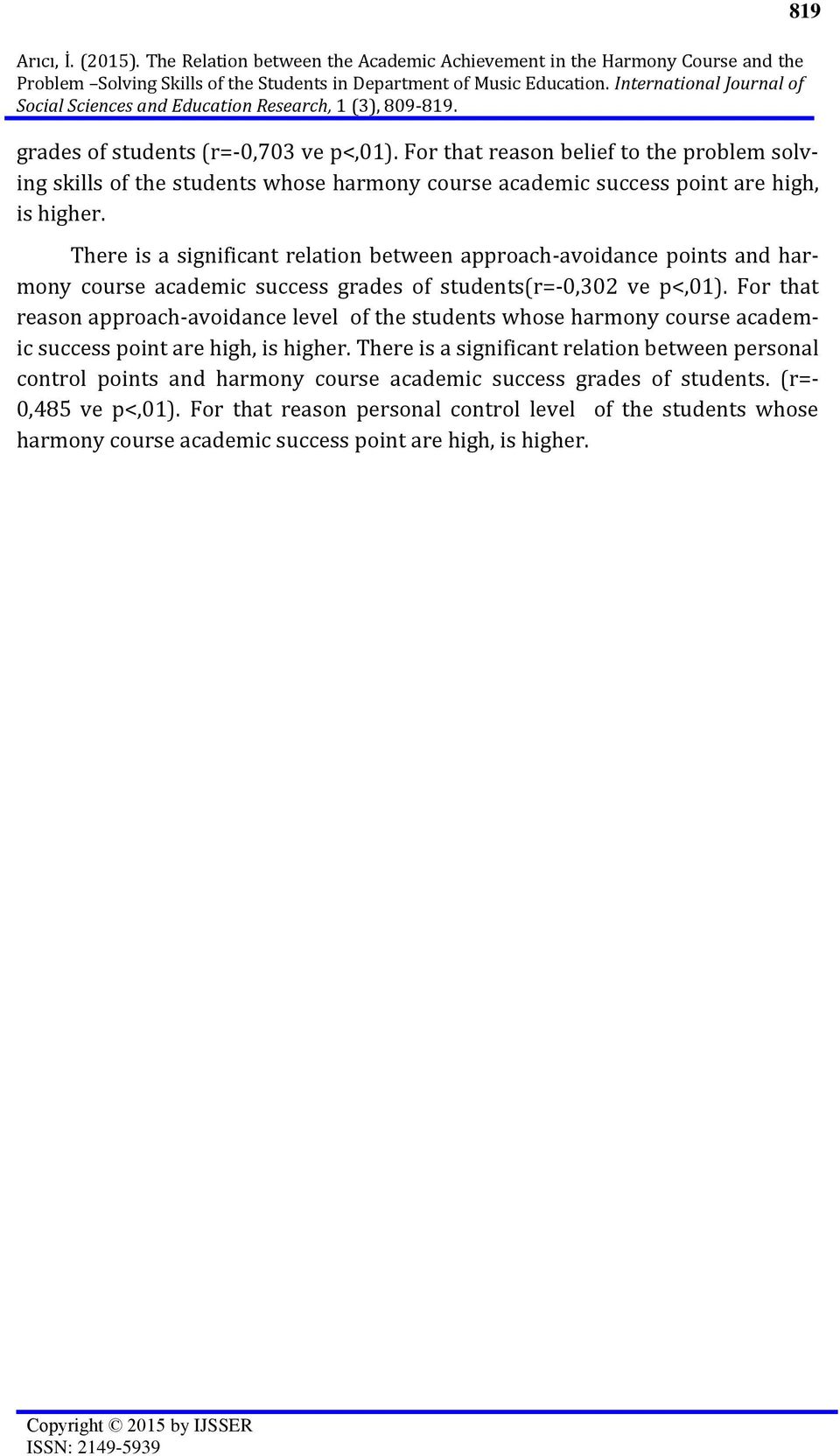 For that reason belief to the problem solving skills of the students whose harmony course academic success point are high, is higher.