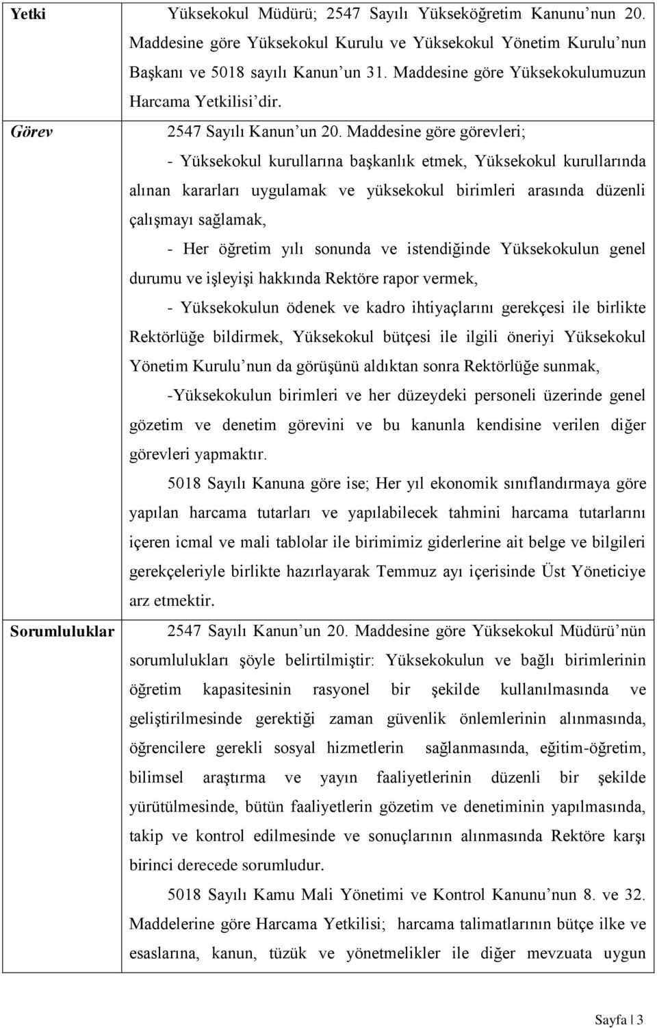 Maddesine göre görevleri; - Yüksekokul kurullarına baģkanlık etmek, Yüksekokul kurullarında alınan kararları uygulamak ve yüksekokul birimleri arasında düzenli çalıģmayı sağlamak, - Her öğretim yılı