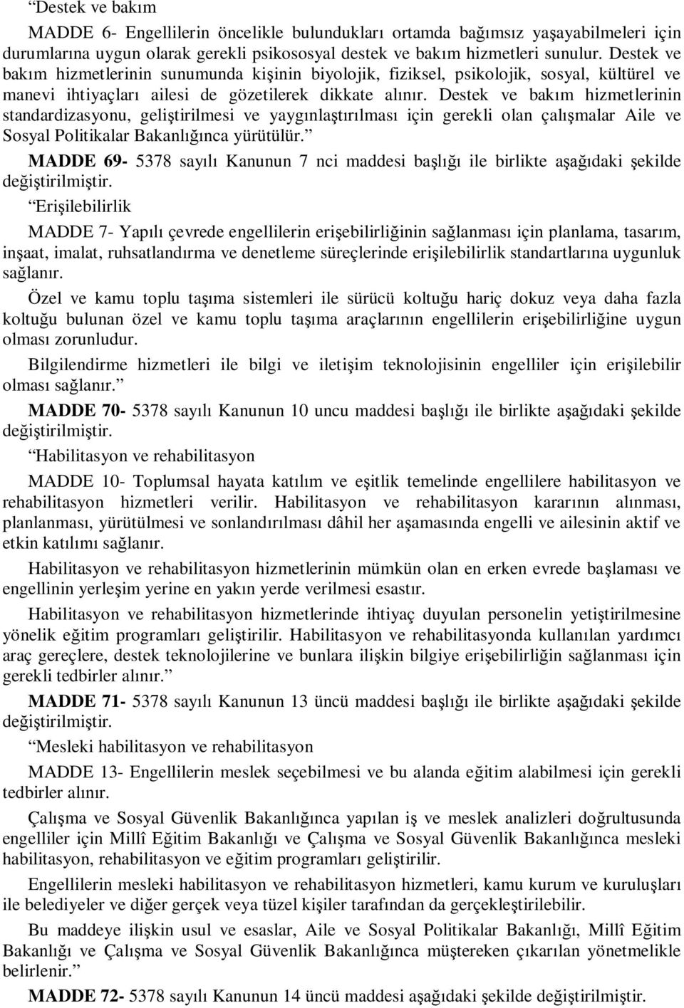 Destek ve bakım hizmetlerinin standardizasyonu, geliştirilmesi ve yaygınlaştırılması için gerekli olan çalışmalar Aile ve Sosyal Politikalar Bakanlığınca yürütülür.