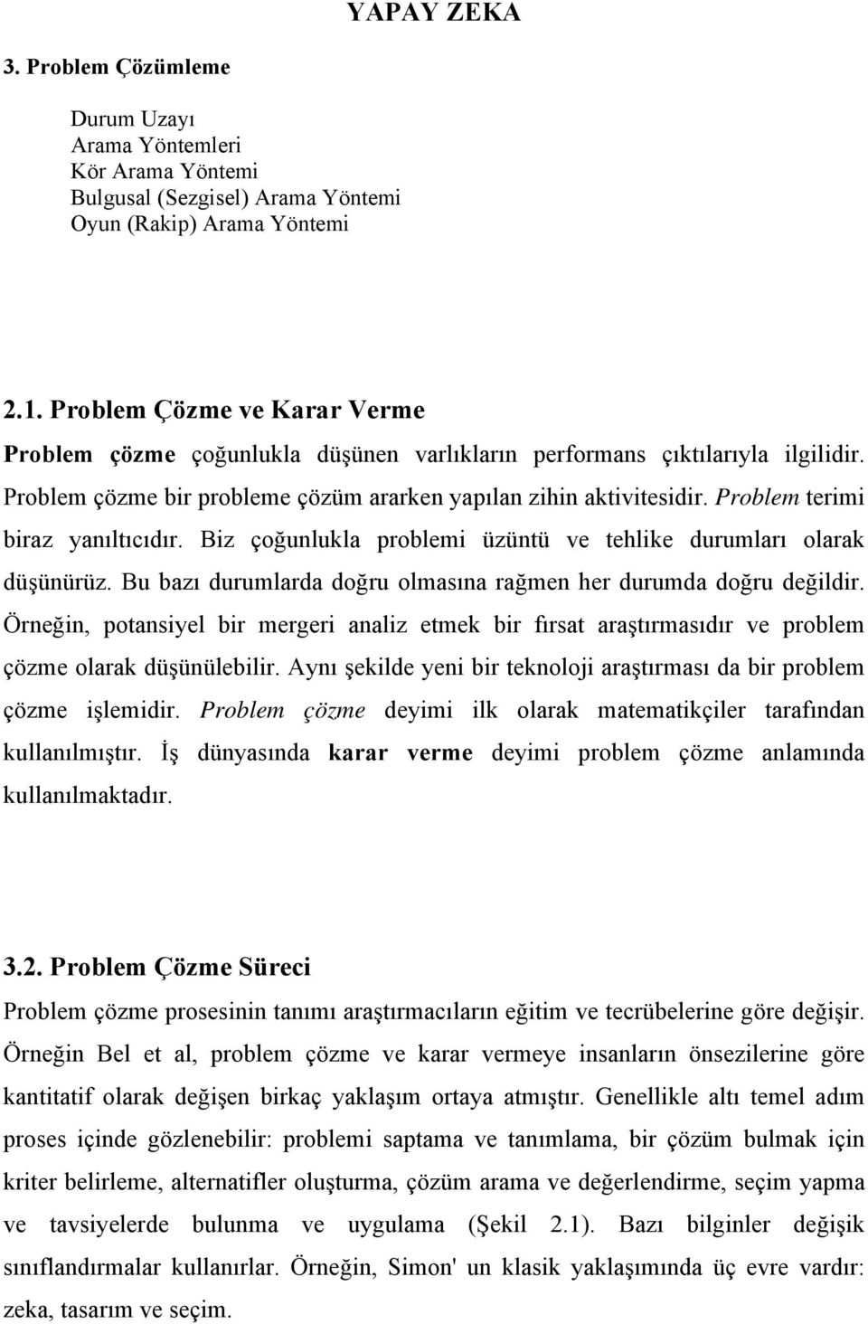 Problem terimi biraz yanıltıcıdır. Biz çoğunlukla problemi üzüntü ve tehlike durumları olarak düşünürüz. Bu bazı durumlarda doğru olmasına rağmen her durumda doğru değildir.