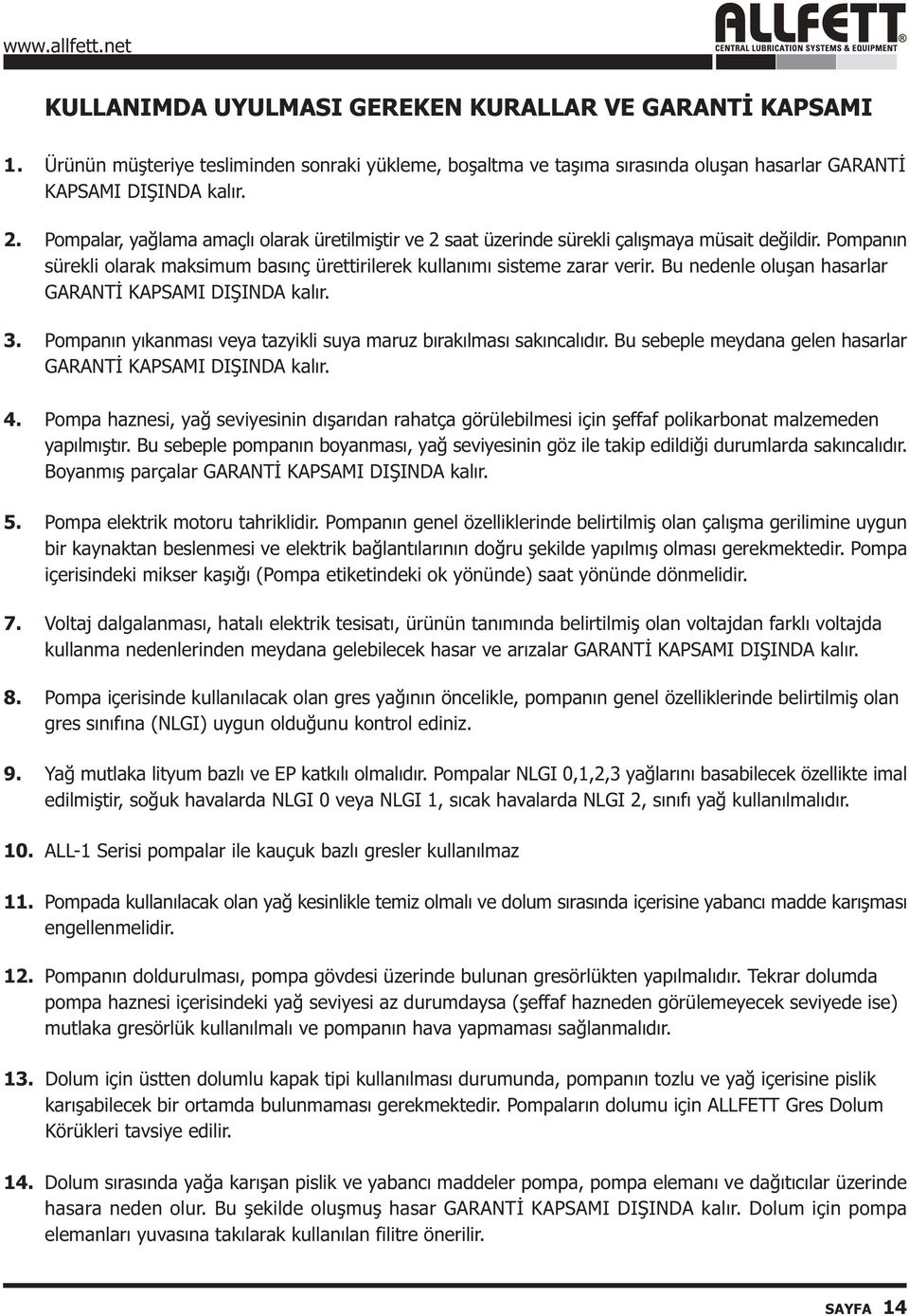 Bu nedenle oluþan hasarlar GARANTÝ KAPSAMI DIÞINDA kalýr. 3. Pompanýn yýkanmasý veya tazyikli suya maruz býrakýlmasý sakýncalýdýr. Bu sebeple meydana gelen hasarlar GARANTÝ KAPSAMI DIÞINDA kalýr. 4.