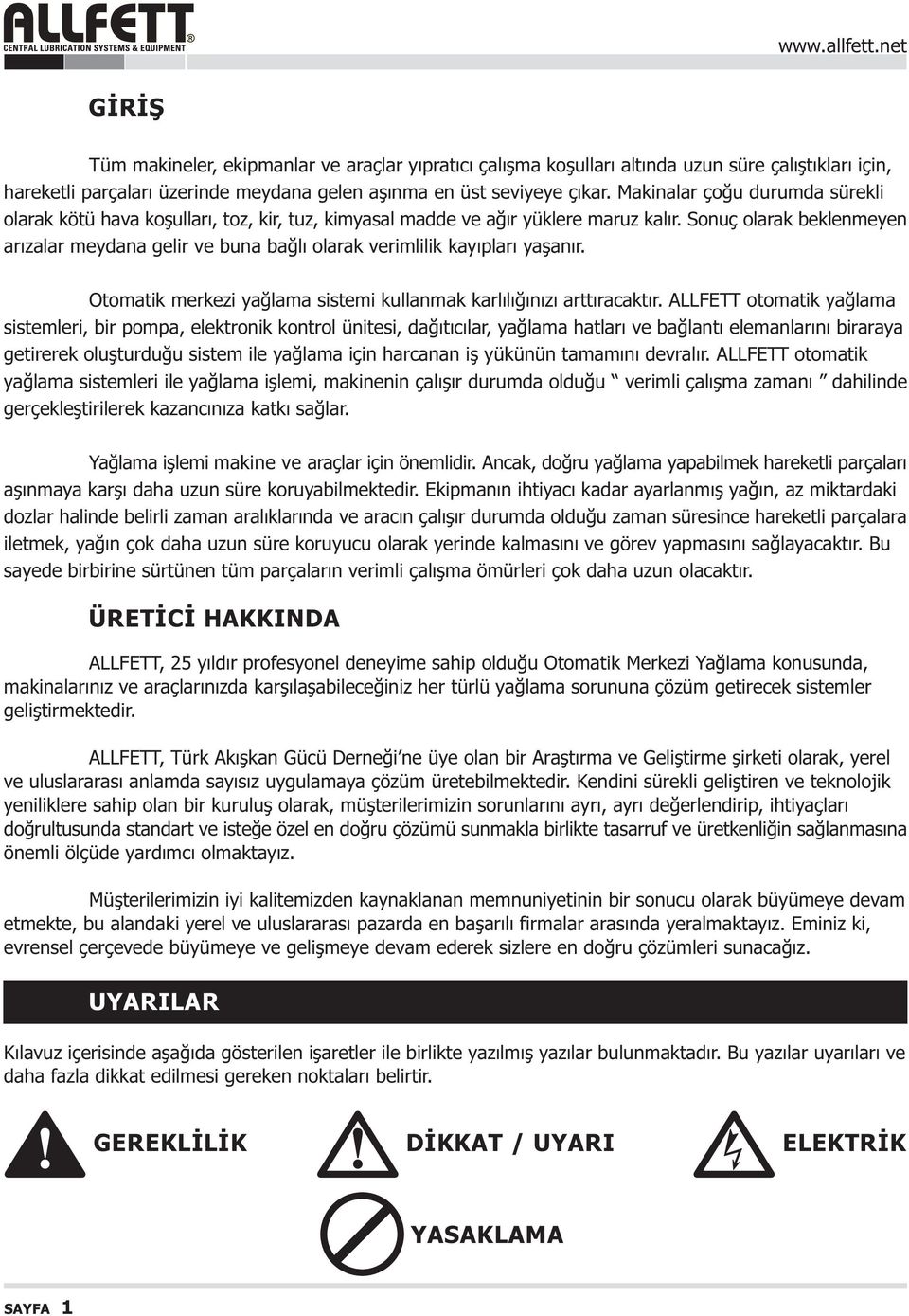 Sonuç olarak beklenmeyen arýzalar meydana gelir ve buna baðlý olarak verimlilik kayýplarý yaþanýr. Otomatik merkezi yaðlama sistemi kullanmak karlýlýðýnýzý arttýracaktýr.