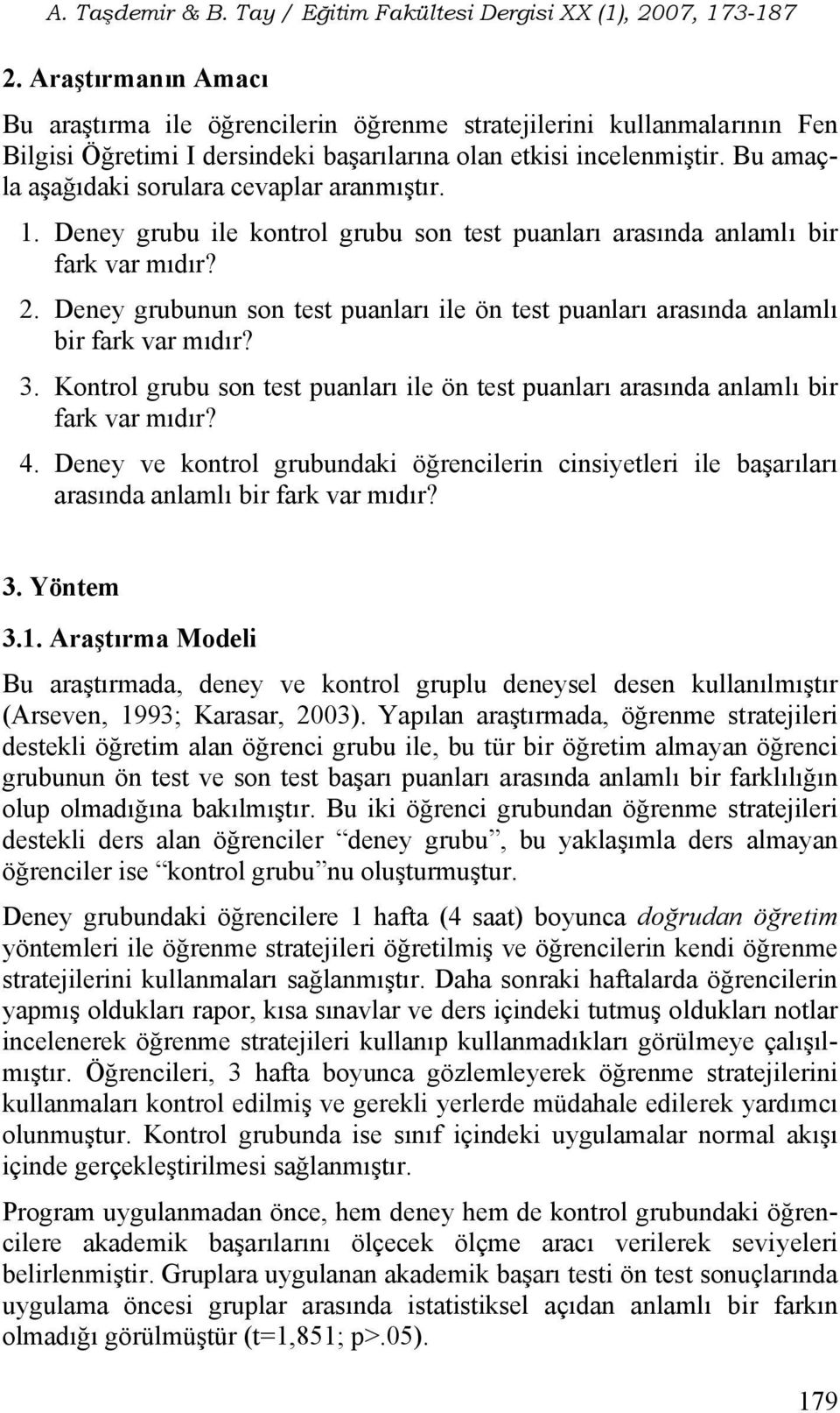 Deney grubunun son test puanları ile ön test puanları arasında anlamlı bir fark var mıdır? 3. Kontrol grubu son test puanları ile ön test puanları arasında anlamlı bir fark var mıdır? 4.