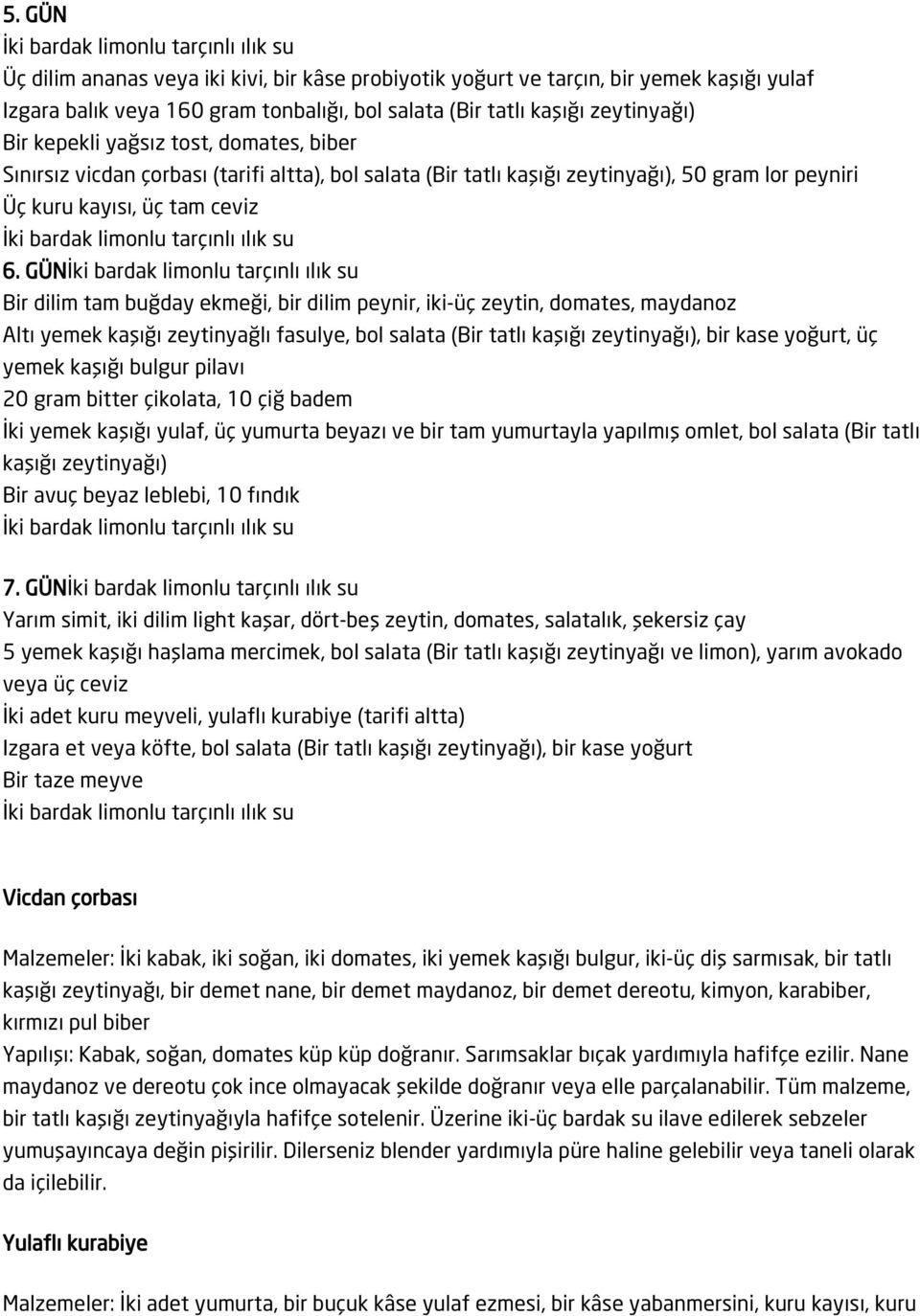 GÜN Bir dilim tam buğday ekmeği, bir dilim peynir, iki-üç zeytin, domates, maydanoz Altı yemek kaşığı zeytinyağlı fasulye, bol salata (Bir tatlı kaşığı zeytinyağı), bir kase yoğurt, üç yemek kaşığı