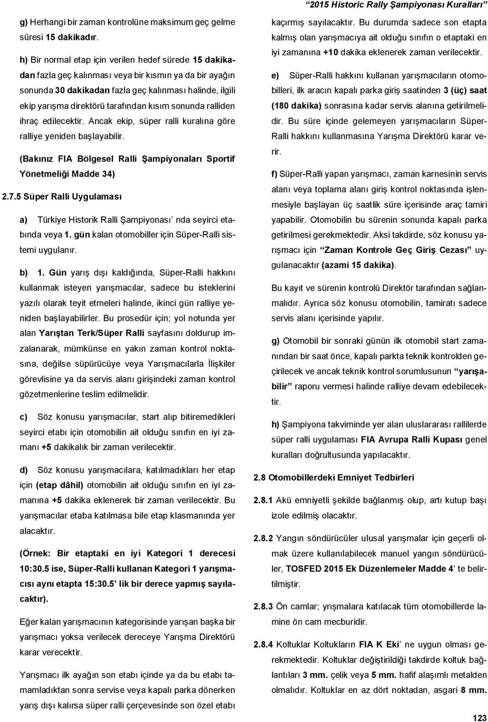 tarafından kısım sonunda ralliden ihraç edilecektir. Ancak ekip, süper ralli kuralına göre ralliye yeniden başlayabilir. (Bakınız FIA Bölgesel Ralli Şampiyonaları Sportif Yönetmeliği Madde 34) 2.7.