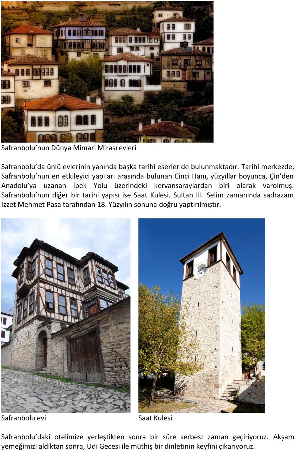 biri olarak varolmuş. Safranbolu nun diğer bir tarihi yapısı ise Saat Kulesi. Sultan III. Selim zamanında sadrazam İzzet Mehmet Paşa tarafından 18.