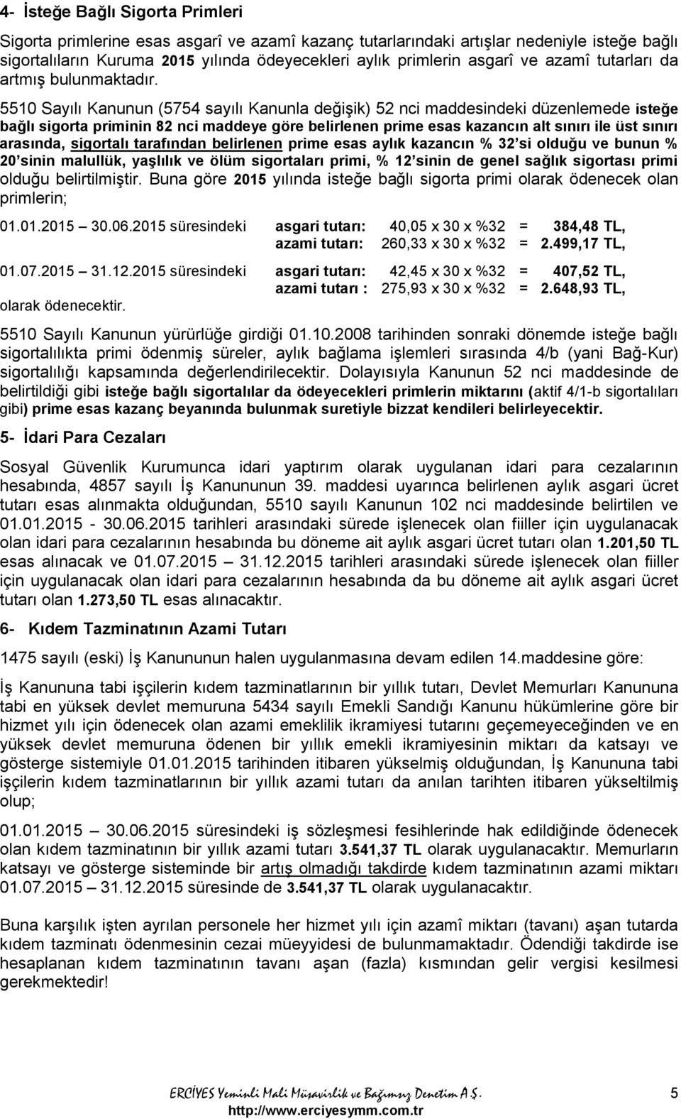 5510 Sayılı Kanunun (5754 sayılı Kanunla değişik) 52 nci maddesindeki düzenlemede isteğe bağlı sigorta priminin 82 nci maddeye göre belirlenen prime esas kazancın alt sınırı ile üst sınırı arasında,