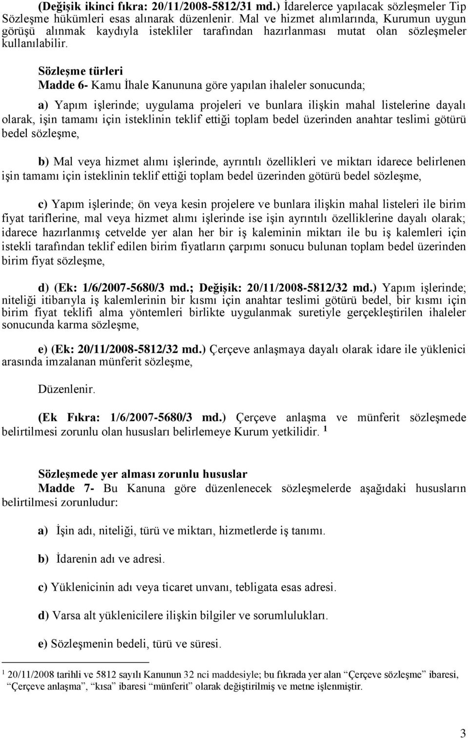 Sözleşme türleri Madde 6- Kamu İhale Kanununa göre yapılan ihaleler sonucunda; a) Yapım işlerinde; uygulama projeleri ve bunlara ilişkin mahal listelerine dayalı olarak, işin tamamı için isteklinin