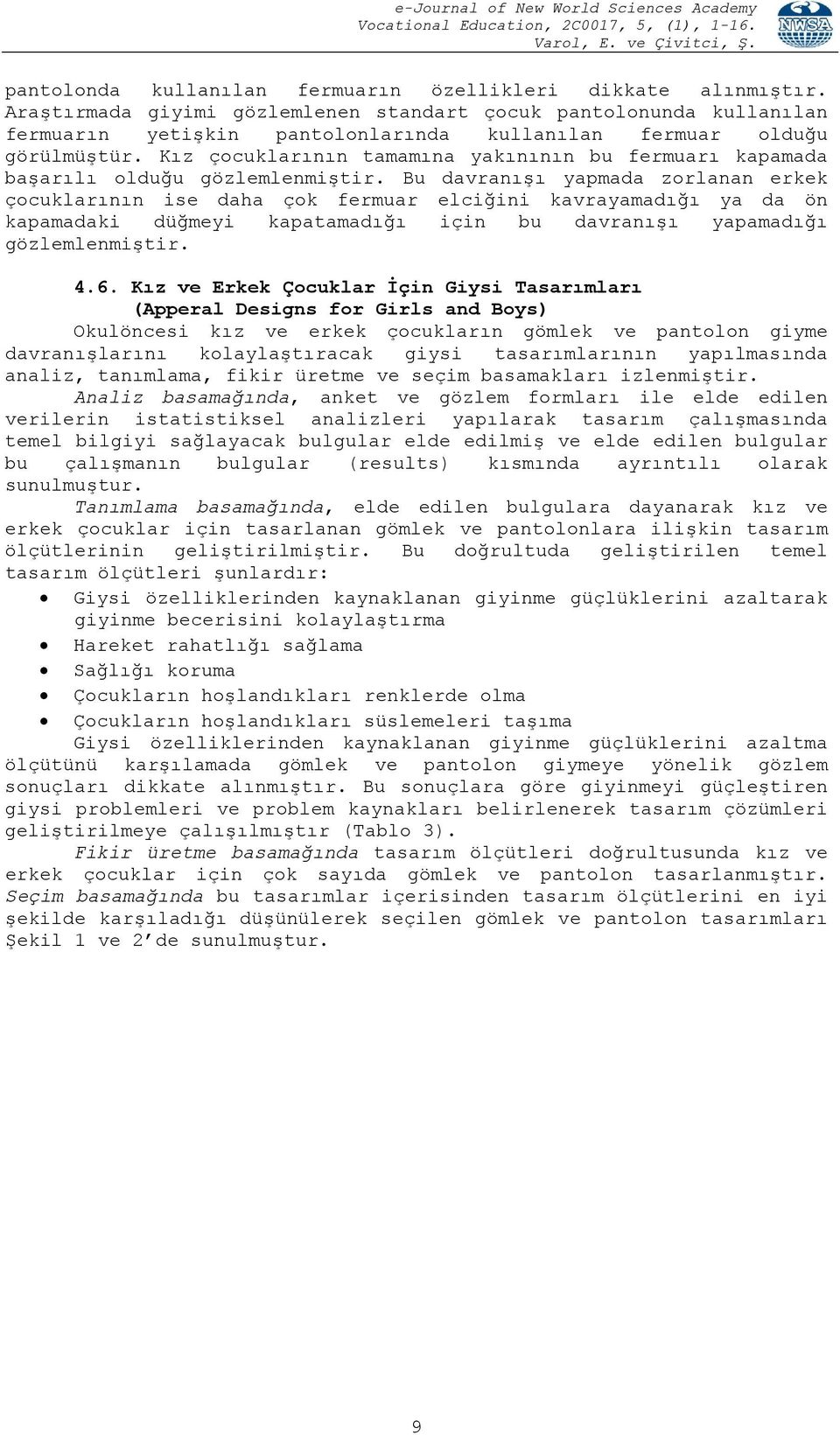 Kız çocuklarının tamamına yakınının bu fermuarı kapamada başarılı olduğu gözlemlenmiştir.