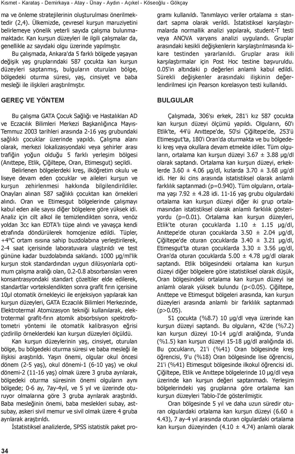 Bu çalışmada, Ankara'da 5 farklı bölgede yaşayan değişik yaş gruplarındaki 587 çocukta kan kurşun düzeyleri saptanmış, bulguların oturulan bölge, bölgedeki oturma süresi, yaş, cinsiyet ve baba