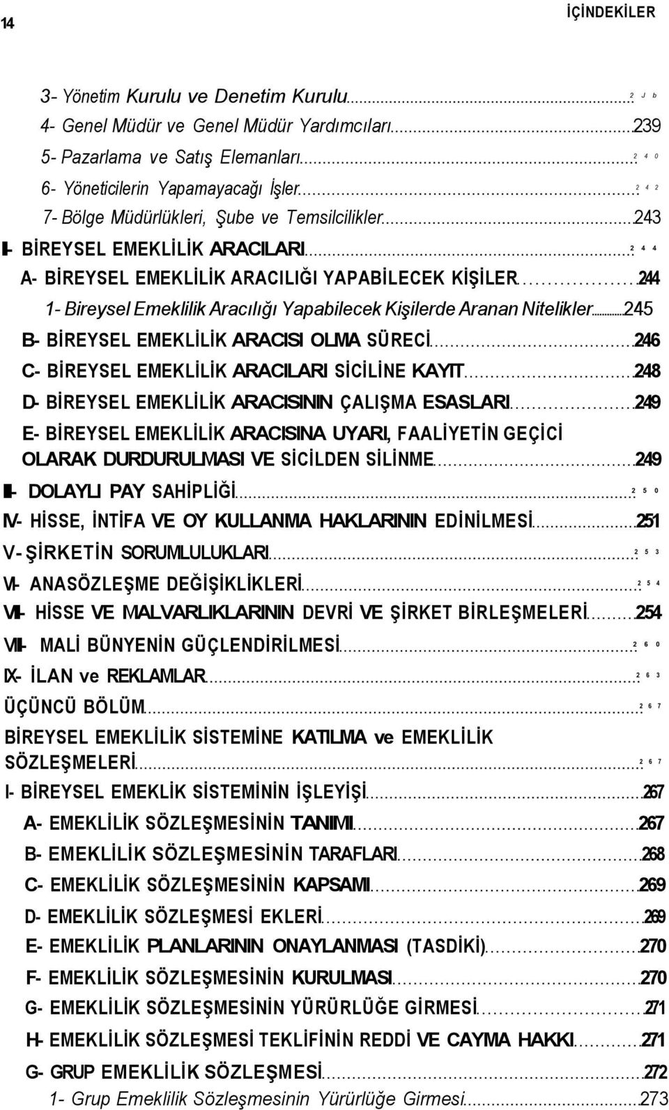 Nitelikler 245 B- BİREYSEL EMEKLİLİK ARACISI OLMA SÜRECİ 246 C- BİREYSEL EMEKLİLİK ARACILARI SİCİLİNE KAYIT 248 D- BİREYSEL EMEKLİLİK ARACISININ ÇALIŞMA ESASLARI 249 E- BİREYSEL EMEKLİLİK ARACISINA