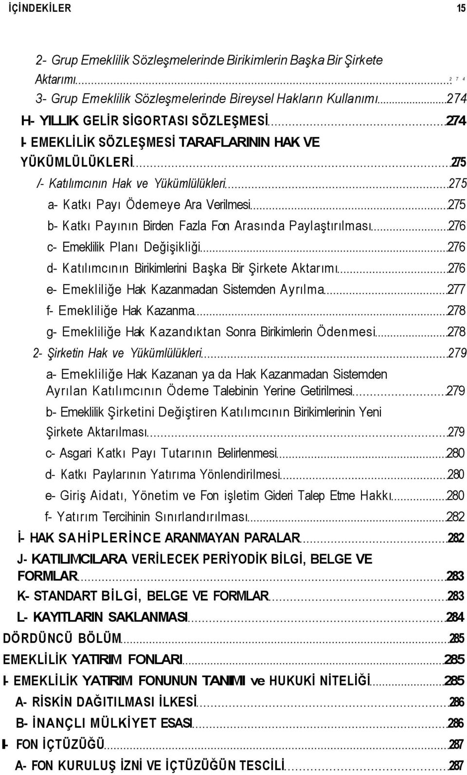 Paylaştırılması 276 c- Emeklilik Planı Değişikliği 276 d- Katılımcının Birikimlerini Başka Bir Şirkete Aktarımı 276 e- Emekliliğe Hak Kazanmadan Sistemden Ayrılma 277 f- Emekliliğe Hak Kazanma 278 g-