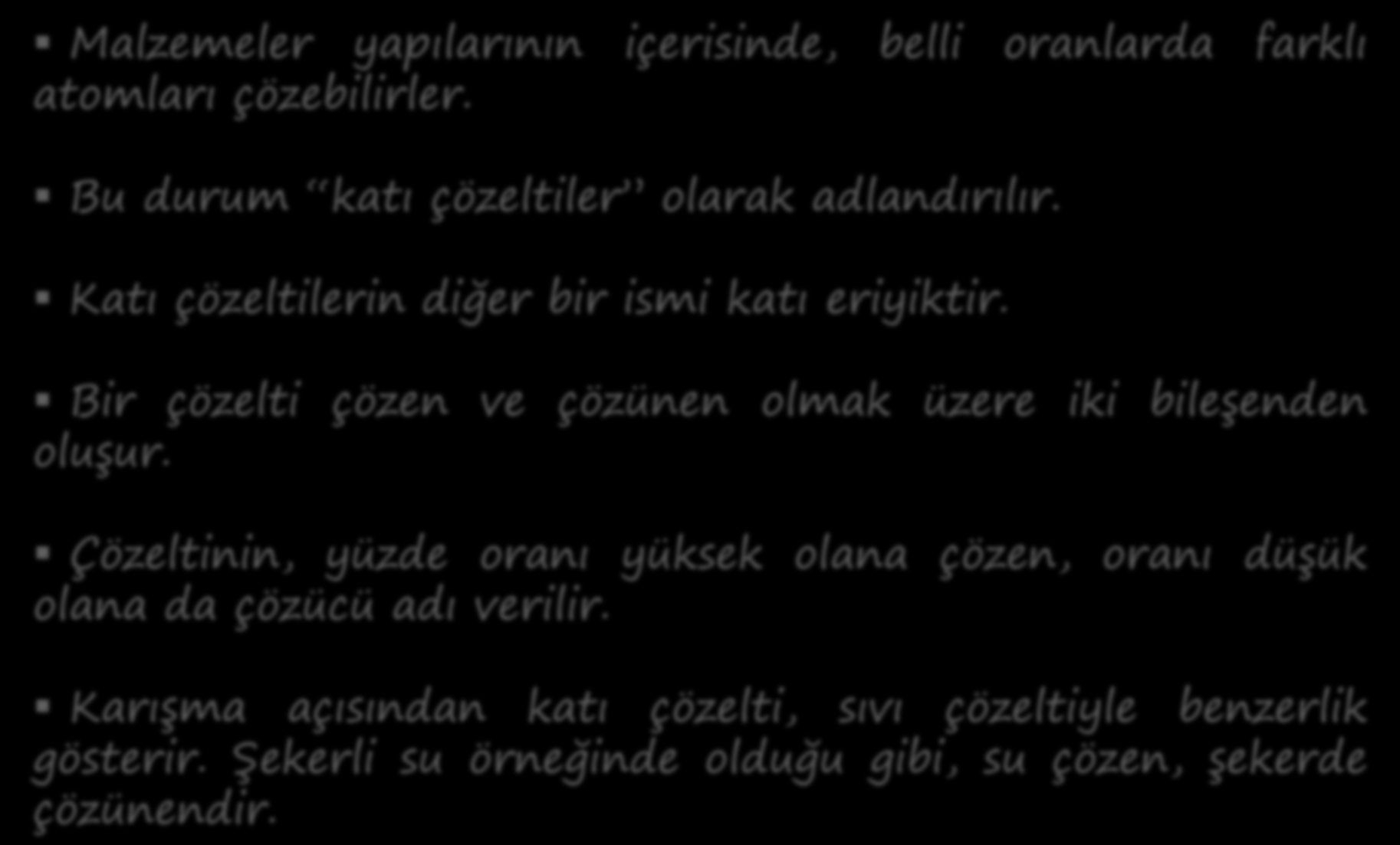 Malzemeler yapılarının içerisinde, belli oranlarda farklı atomları çözebilirler. Bu durum katı çözeltiler olarak adlandırılır. Katı çözeltilerin diğer bir ismi katı eriyiktir.