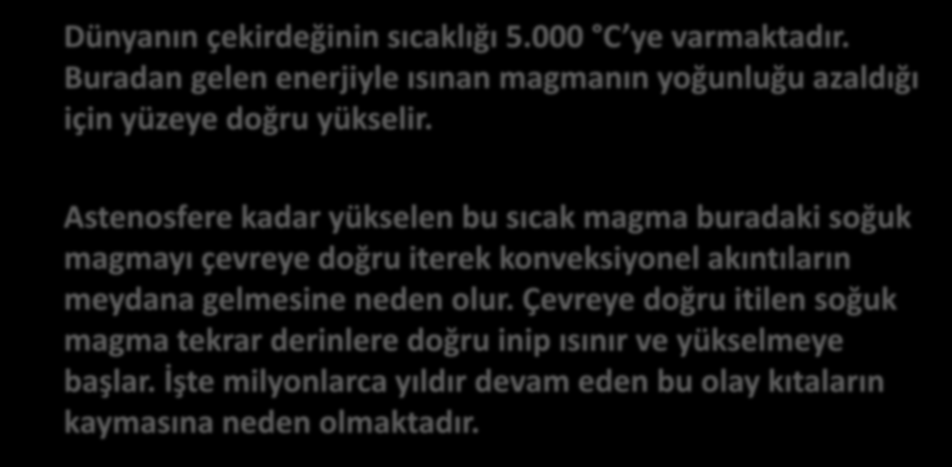 Kıtaların Kayması Dünyanın çekirdeğinin sıcaklığı 5.000 C ye varmaktadır. Buradan gelen enerjiyle ısınan magmanın yoğunluğu azaldığı için yüzeye doğru yükselir.