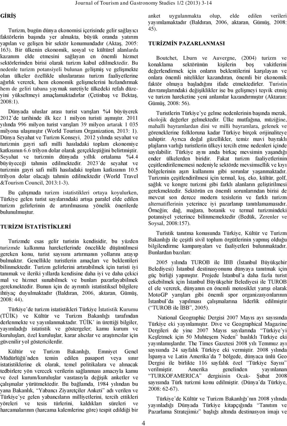 Bu nedenle turizm potansiyeli bulunan gelişmiş ve gelişmekte olan ülkeler özellikle uluslararası turizm faaliyetlerine ağırlık vererek, hem ekonomik gelişmelerini hızlandırmak hem de geliri tabana