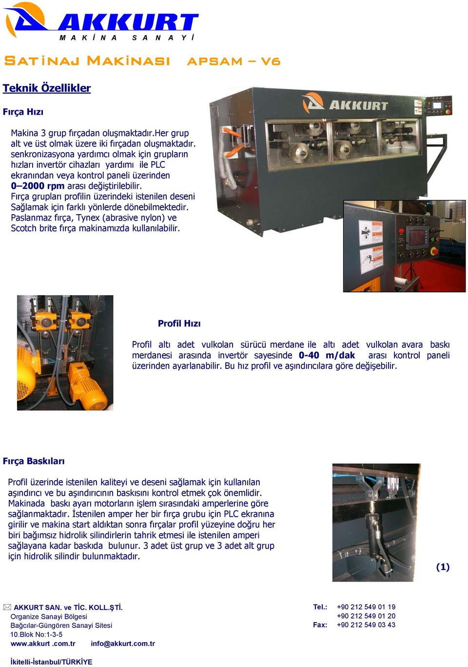 Fırça grupları profilin üzerindeki istenilen deseni Sağlamak için farklı yönlerde dönebilmektedir. Paslanmaz fırça, Tynex (abrasive nylon) ve Scotch brite fırça makinamızda kullanılabilir.