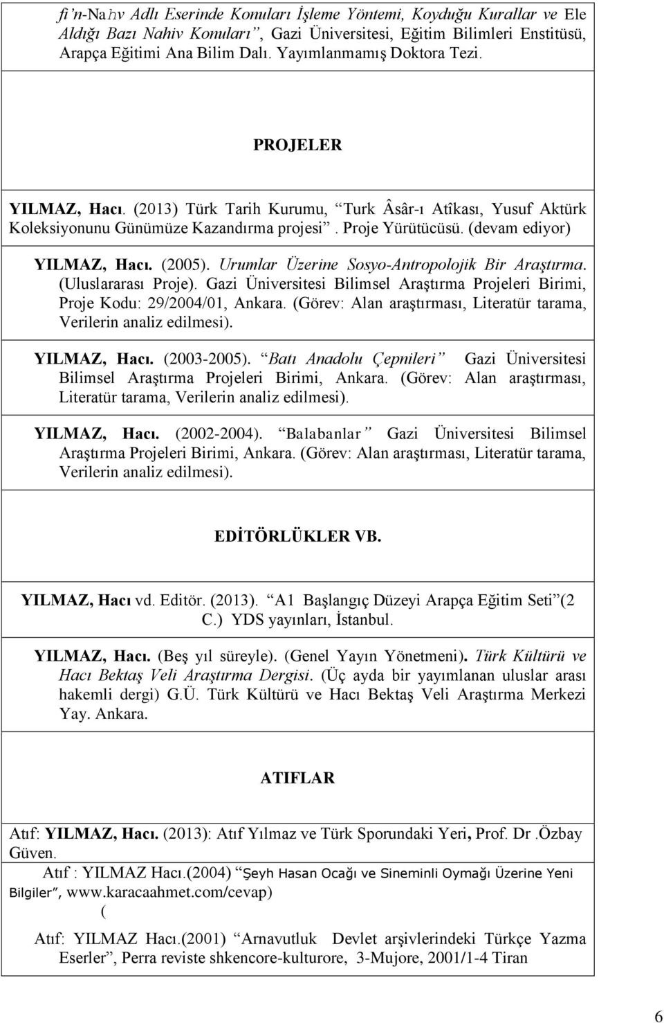 (2005). Urumlar Üzerine Sosyo-Antropolojik Bir Araştırma. (Uluslararası Proje). Gazi Üniversitesi Bilimsel Araştırma Projeleri Birimi, Proje Kodu: 29/2004/01, Ankara.