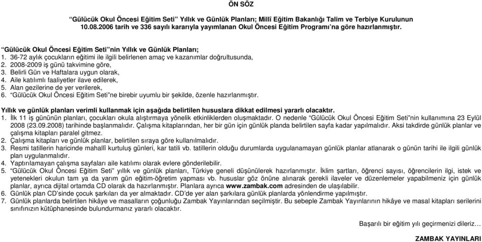 36-72 aylık çocukların eğitimi ile ilgili belirlenen amaç ve kazanımlar doğrultusunda, 2. 2008-2009 iş günü takvimine göre, 3. Belirli Gün ve Haftalara uygun olarak, 4.