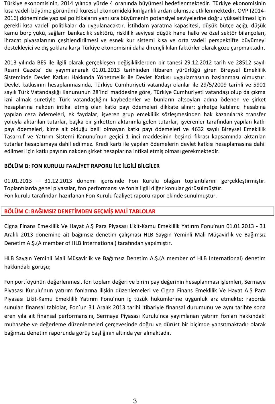 İstihdam yaratma kapasitesi, düşük bütçe açığı, düşük kamu borç yükü, sağlam bankacılık sektörü, risklilik seviyesi düşük hane halkı ve özel sektör bilançoları, ihracat piyasalarının