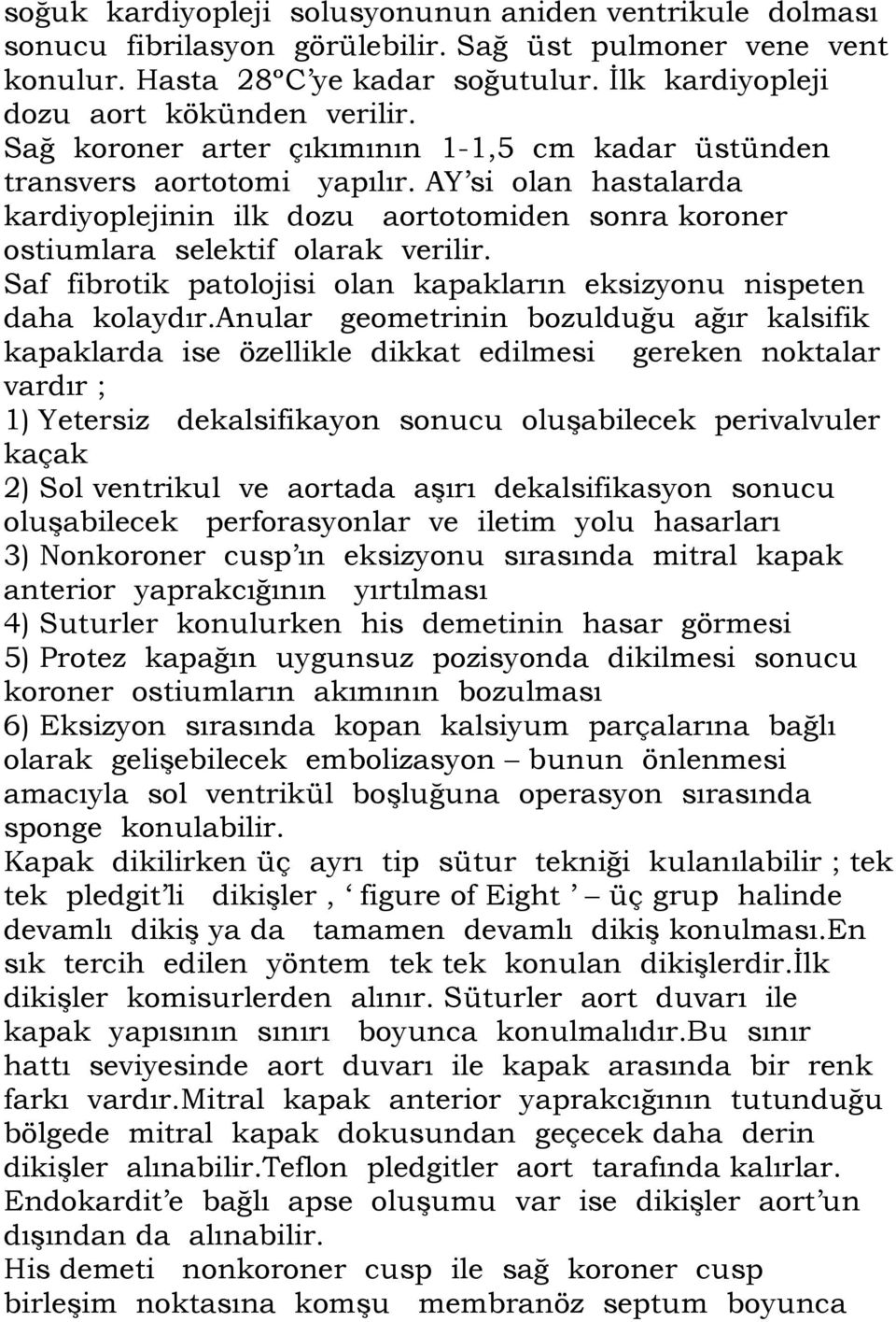 AY si olan hastalarda kardiyoplejinin ilk dozu aortotomiden sonra koroner ostiumlara selektif olarak verilir. Saf fibrotik patolojisi olan kapakların eksizyonu nispeten daha kolaydır.