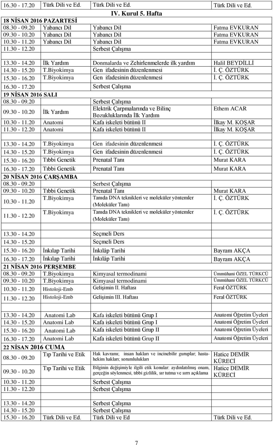 20 Anatomi Kafa iskeleti bütünü II İlkay M. KOŞAR 11.30-12.20 Anatomi Kafa iskeleti bütünü II İlkay M. KOŞAR 13.30-14.20 T.Biyokimya Gen ifadesinin düzenlenmesi İ. Ç. ÖZTÜRK 14.30-15.20 T.Biyokimya Gen ifadesinin düzenlenmesi İ. Ç. ÖZTÜRK 15.