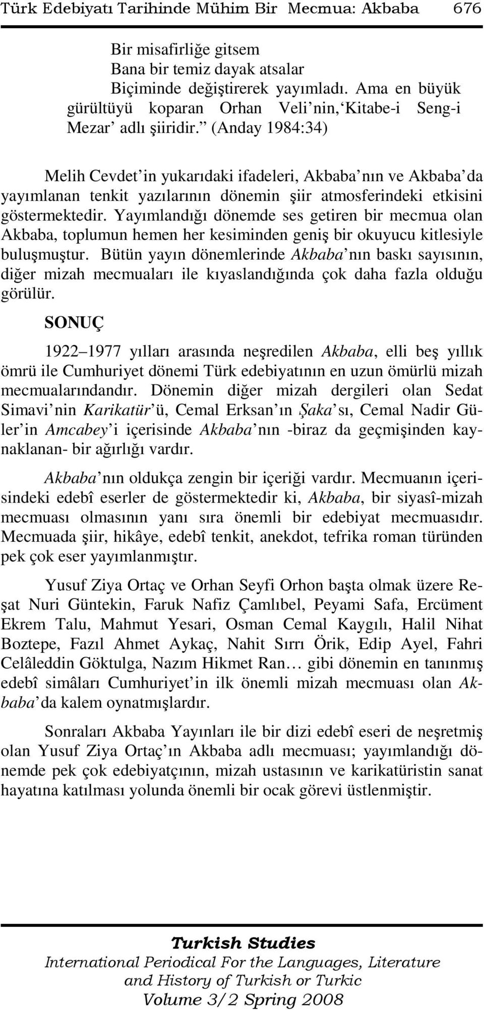 (Anday 1984:34) Melih Cevdet in yukarıdaki ifadeleri, Akbaba nın ve Akbaba da yayımlanan tenkit yazılarının dönemin şiir atmosferindeki etkisini göstermektedir.