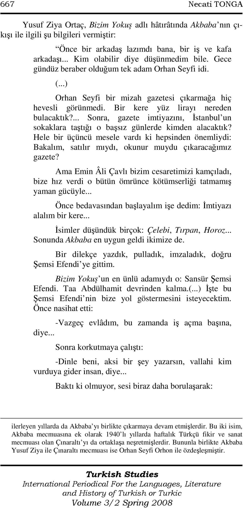 Bir kere yüz lirayı nereden bulacaktık?... Sonra, gazete imtiyazını, Đstanbul un sokaklara taştığı o başsız günlerde kimden alacaktık?