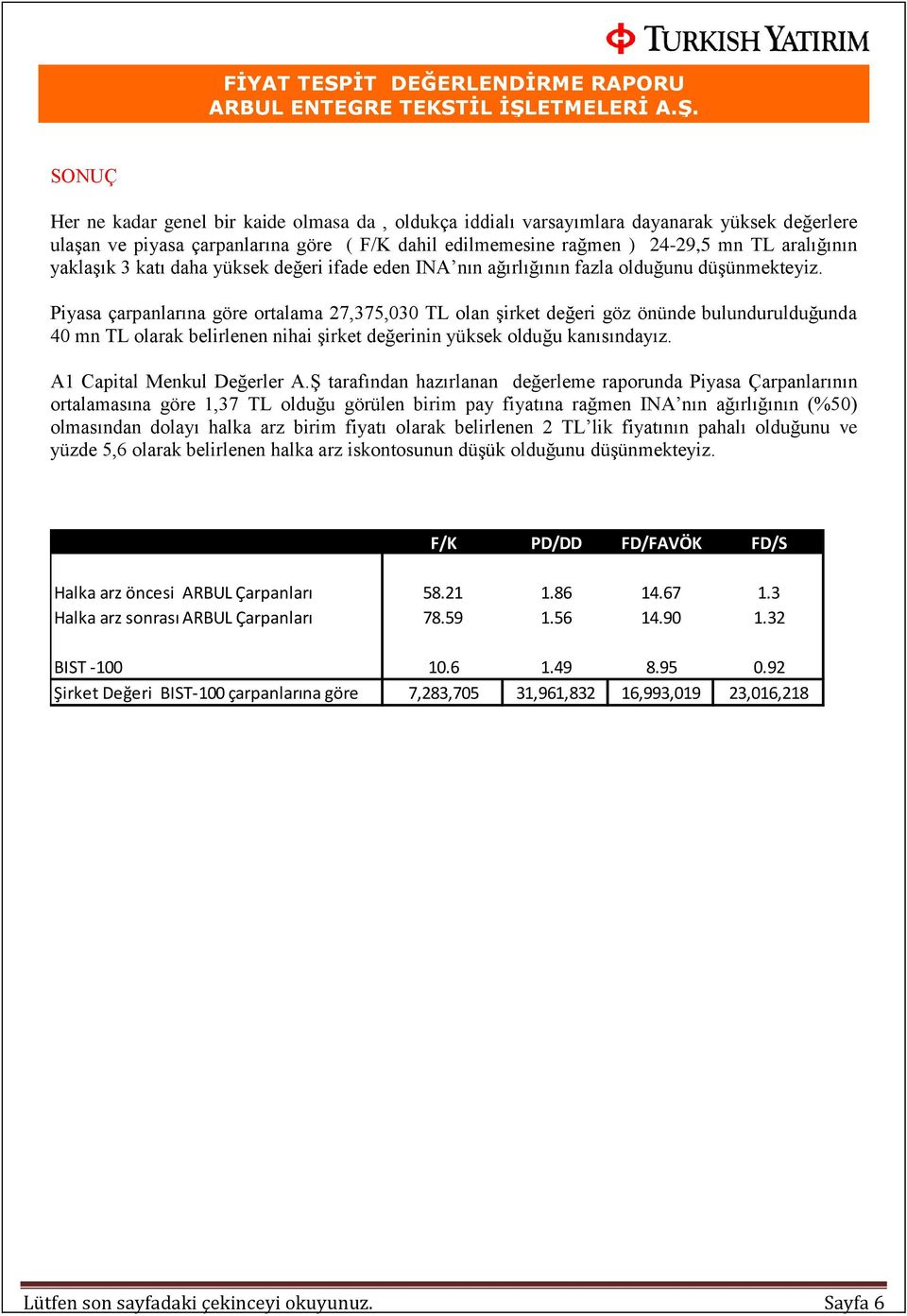 Piyasa çarpanlarına göre ortalama 27,375,030 TL olan şirket değeri göz önünde bulundurulduğunda 40 mn TL olarak belirlenen nihai şirket değerinin yüksek olduğu kanısındayız.