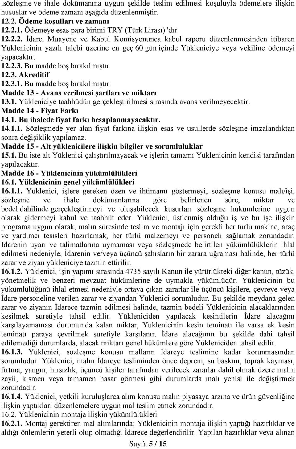 Bu madde boş bırakılmıştır. 12.3. Akreditif 12.3.1. Bu madde boş bırakılmıştır. Madde 13 - Avans verilmesi şartları ve miktarı 13.1. Yükleniciye taahhüdün gerçekleştirilmesi sırasında avans verilmeyecektir.