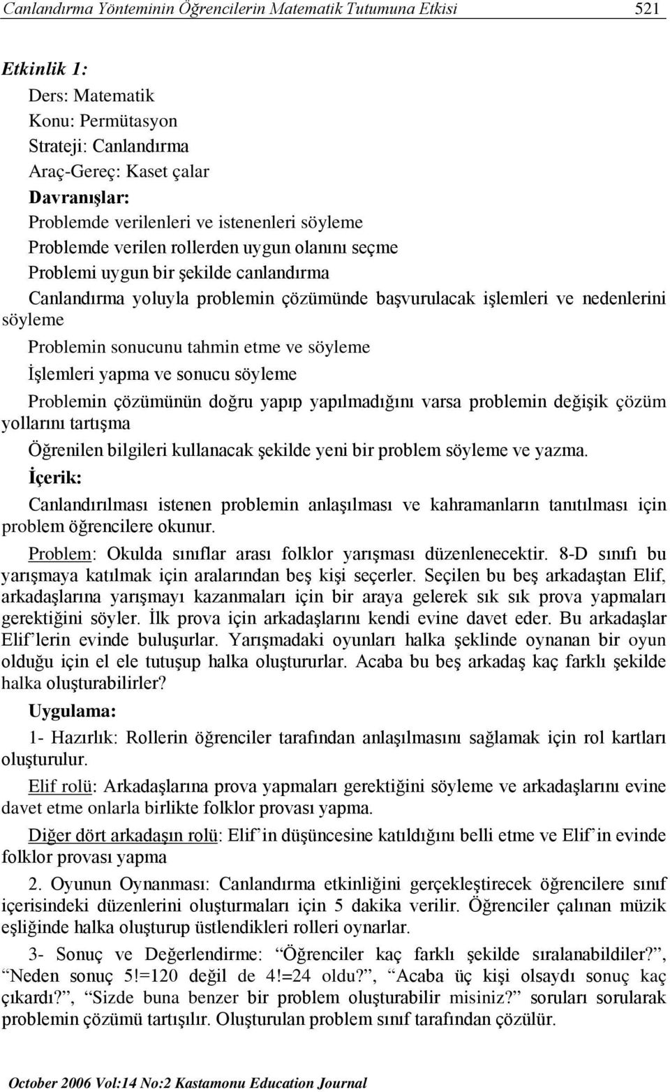 Problemin sonucunu tahmin etme ve söyleme İşlemleri yapma ve sonucu söyleme Problemin çözümünün doğru yapıp yapılmadığını varsa problemin değişik çözüm yollarını tartışma Öğrenilen bilgileri