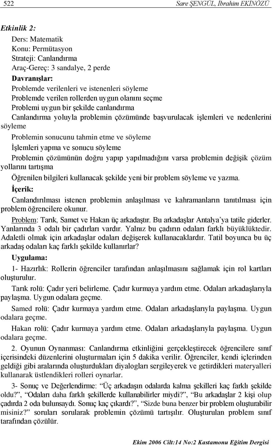 etme ve söyleme İşlemleri yapma ve sonucu söyleme Problemin çözümünün doğru yapıp yapılmadığını varsa problemin değişik çözüm yollarını tartışma Öğrenilen bilgileri kullanacak şekilde yeni bir