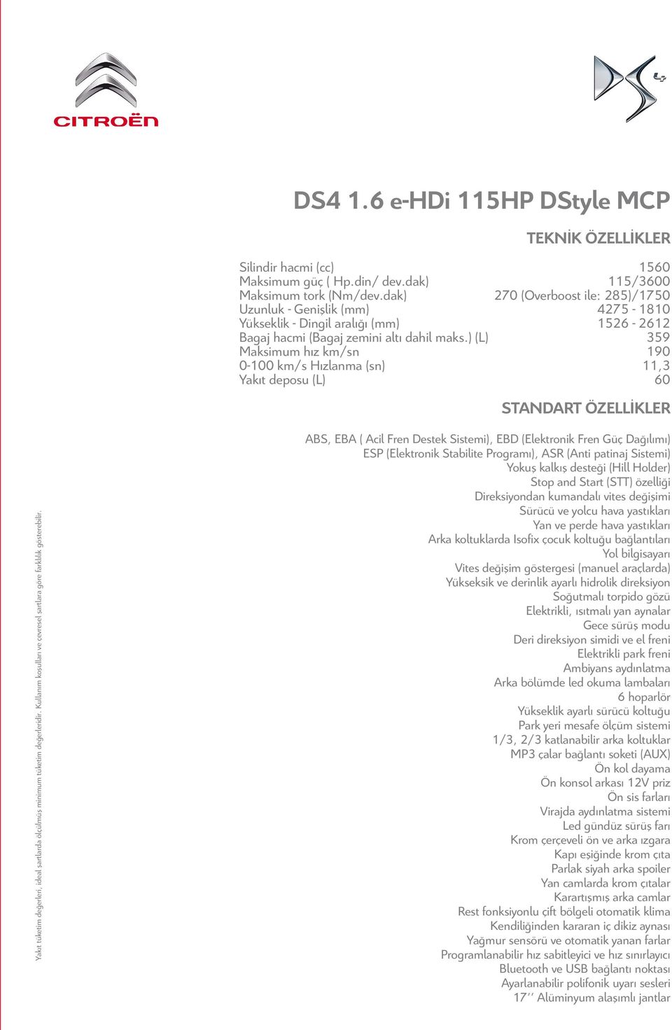 ) (L) 359 Maksimum hız km/sn 190 0-100 km/s Hızlanma (sn) 11,3 Yakıt deposu (L) 60 STANDART ÖZELLİKLER Yakıt tüketim değerleri, ideal şartlarda ölçülmüş minimum tüketim değerleridir.