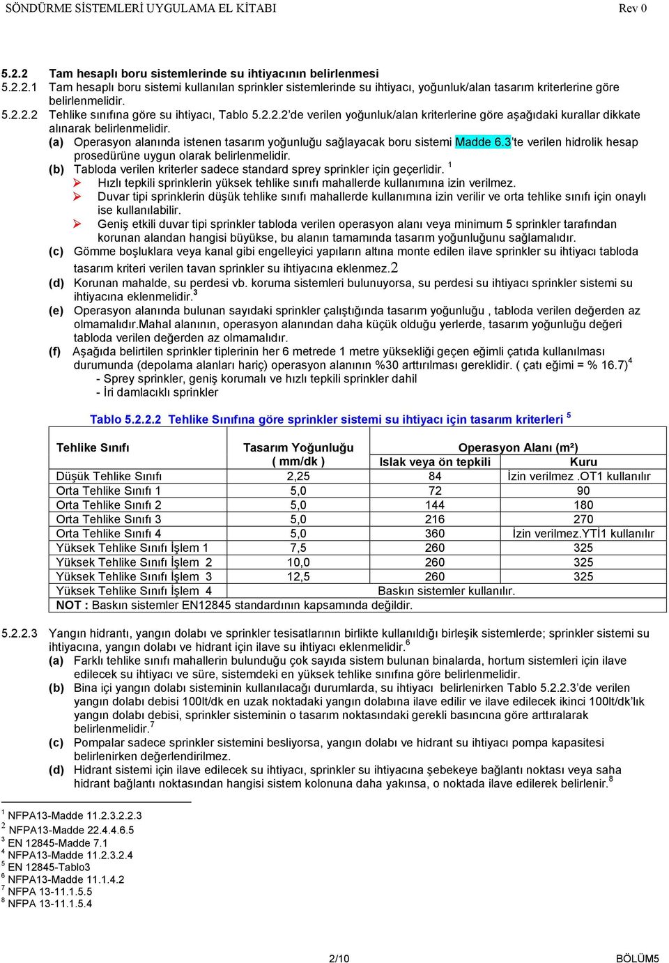 (a) Operasyon alanında istenen tasarım yoğunluğu sağlayacak boru sistemi Madde 6.3 te verilen hidrolik hesap prosedürüne uygun olarak belirlenmelidir.