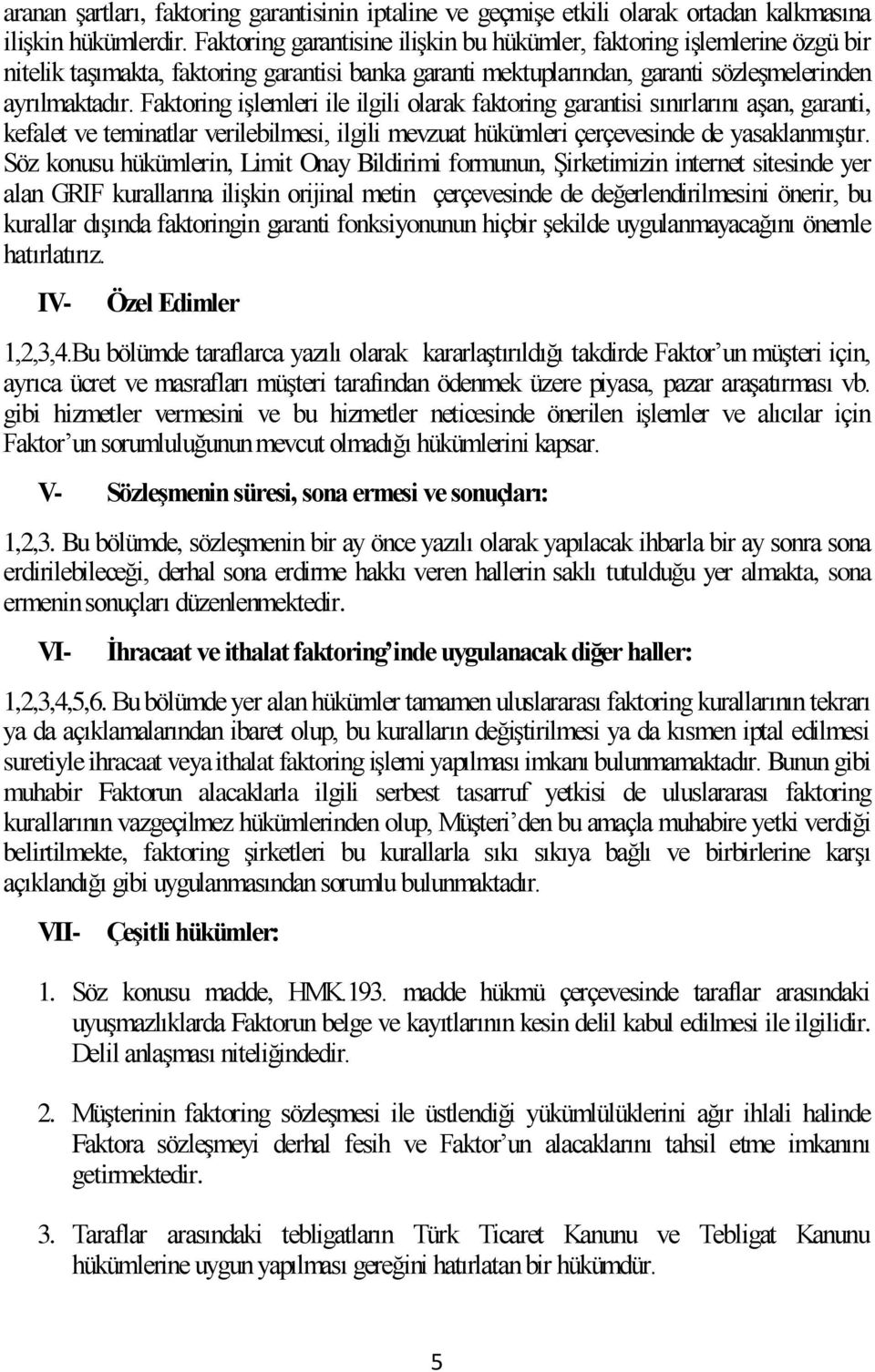 Faktoring işlemleri ile ilgili olarak faktoring garantisi sınırlarını aşan, garanti, kefalet ve teminatlar verilebilmesi, ilgili mevzuat hükümleri çerçevesinde de yasaklanmıştır.