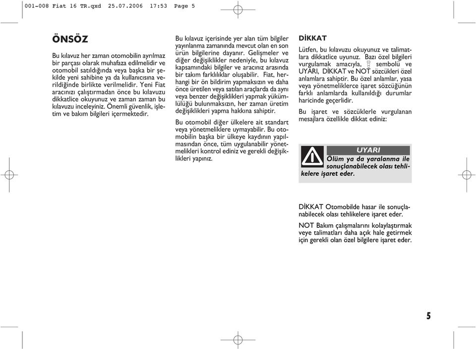 birlikte verilmelidir. Yeni Fiat aracýnýzý çalýþtýrmadan önce bu kýlavuzu dikkatlice okuyunuz ve zaman zaman bu kýlavuzu inceleyiniz. Önemli güvenlik, iþletim ve bakým bilgileri içermektedir.