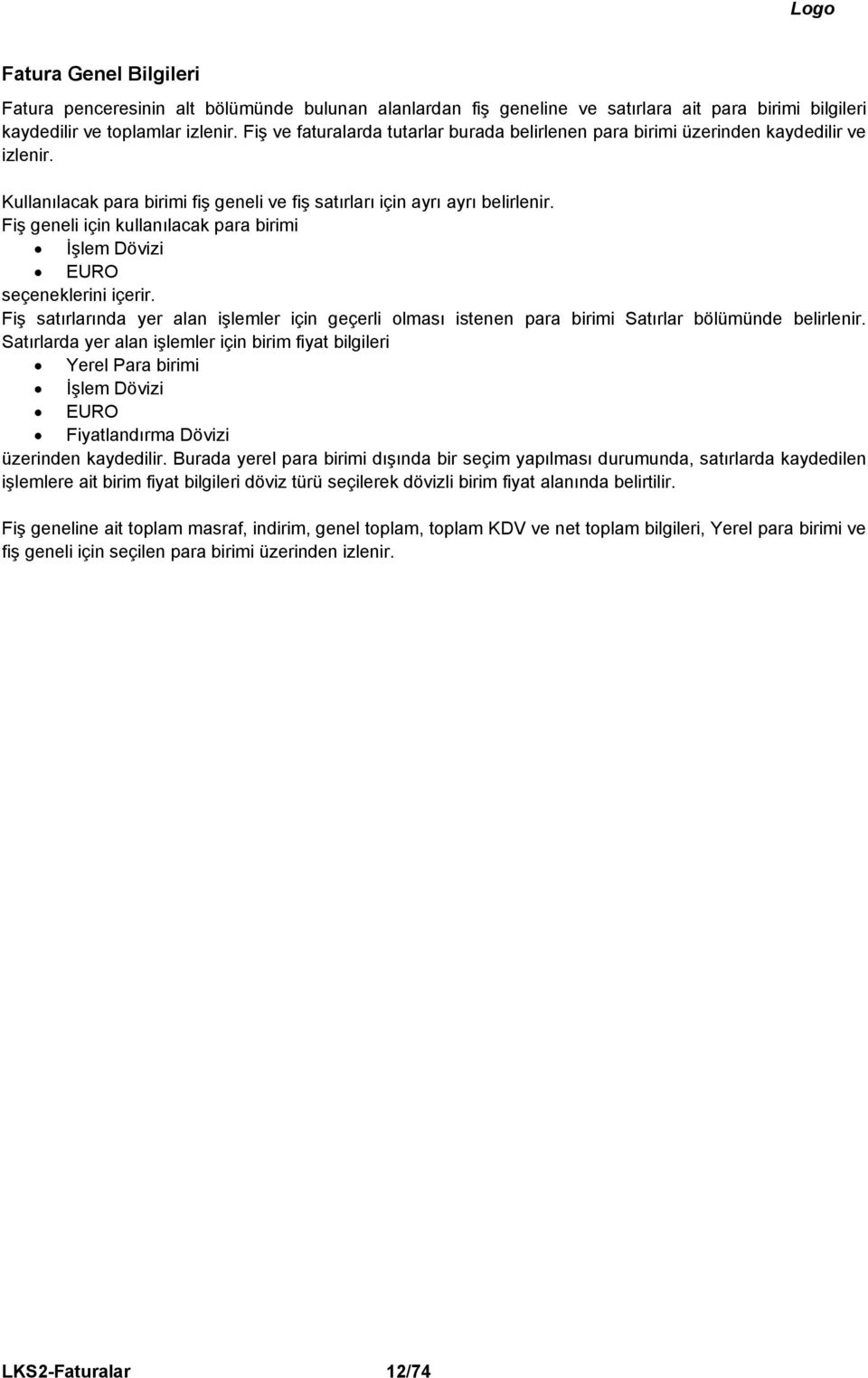 Fiş geneli için kullanılacak para birimi İşlem Dövizi EURO seçeneklerini içerir. Fiş satırlarında yer alan işlemler için geçerli olması istenen para birimi Satırlar bölümünde belirlenir.