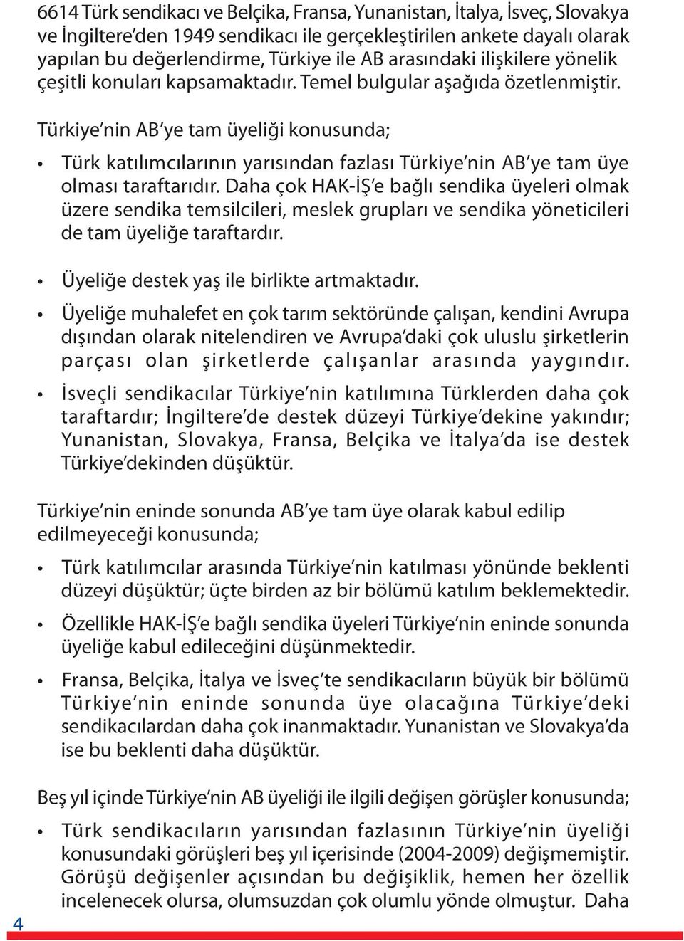 Türkiye nin AB ye tam üyeliði konusunda; Türk katýlýmcýlarýnýn yarýsýndan fazlasý Türkiye nin AB ye tam üye olmasý taraftarýdýr.