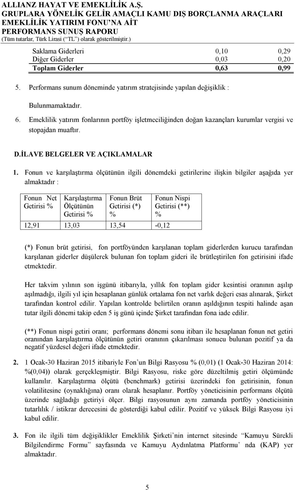 Fonun ve karşılaştırma ölçütünün ilgili dönemdeki getirilerine ilişkin bilgiler aşağıda yer almaktadır : Fonun Net Getirisi % Getirisi % Fonun Brüt Getirisi (*) % 12,91 13,03 13,54-0,12 Fonun Nispi