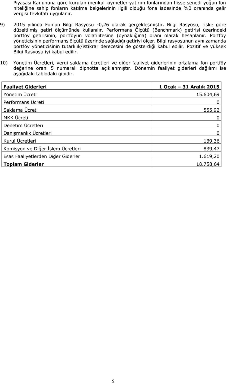 Performans Ölçütü (Benchmark) getirisi üzerindeki portföy getirisinin, portföyün volatilitesine (oynaklığına) oranı olarak hesaplanır.