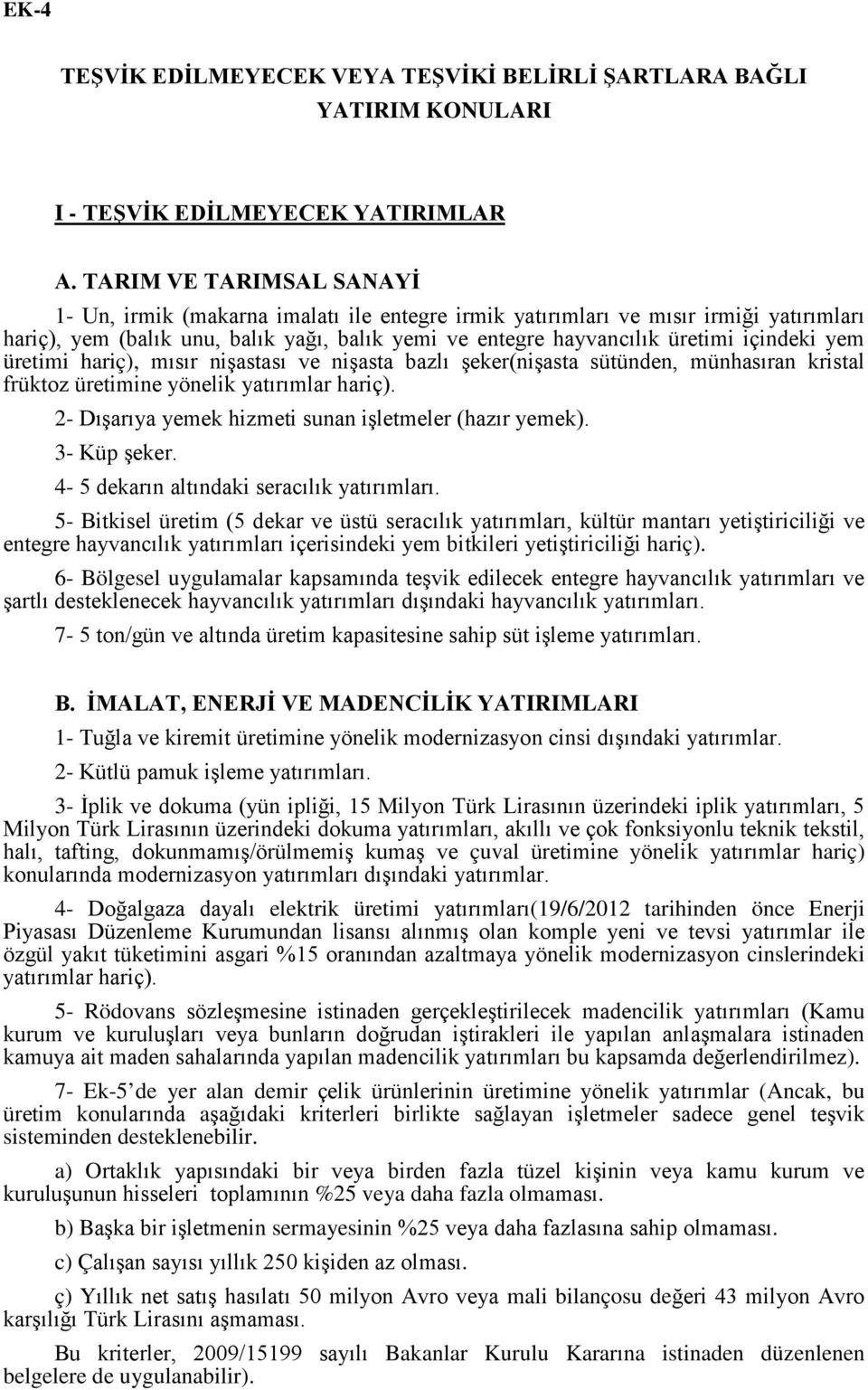 yem üretimi hariç), mısır nişastası ve nişasta bazlı şeker(nişasta sütünden, münhasıran kristal früktoz üretimine yönelik yatırımlar hariç). 2- Dışarıya yemek hizmeti sunan işletmeler (hazır yemek).