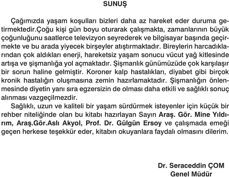 Bireylerin harcadıklarından çok aldıkları enerji, hareketsiz yaşam sonucu vücut yağ kitlesinde artışa ve şişmanlığa yol açmaktadır. Şişmanlık günümüzüde çok karşılaşır bir sorun haline gelmiştir.