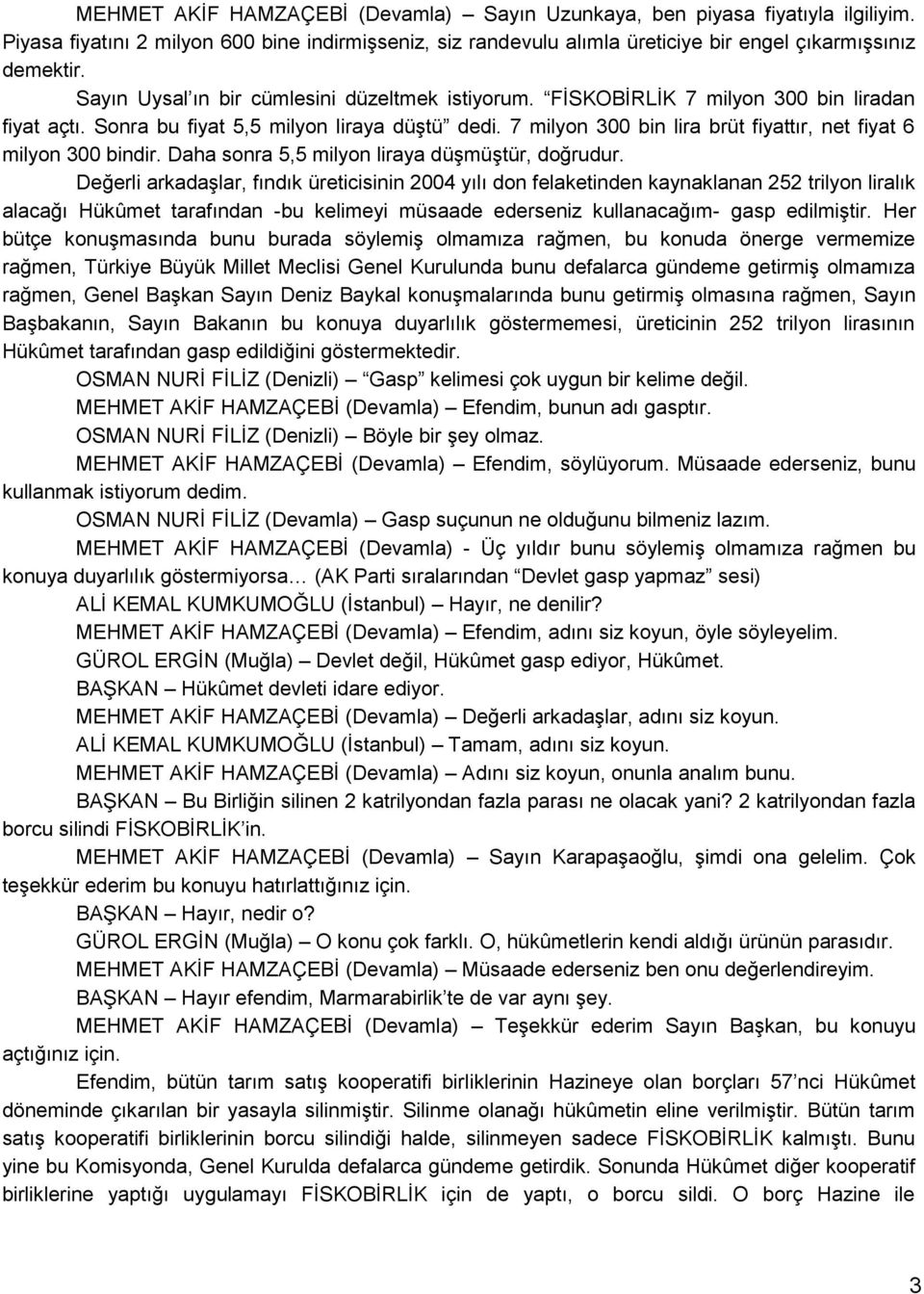 7 milyon 300 bin lira brüt fiyattır, net fiyat 6 milyon 300 bindir. Daha sonra 5,5 milyon liraya düģmüģtür, doğrudur.