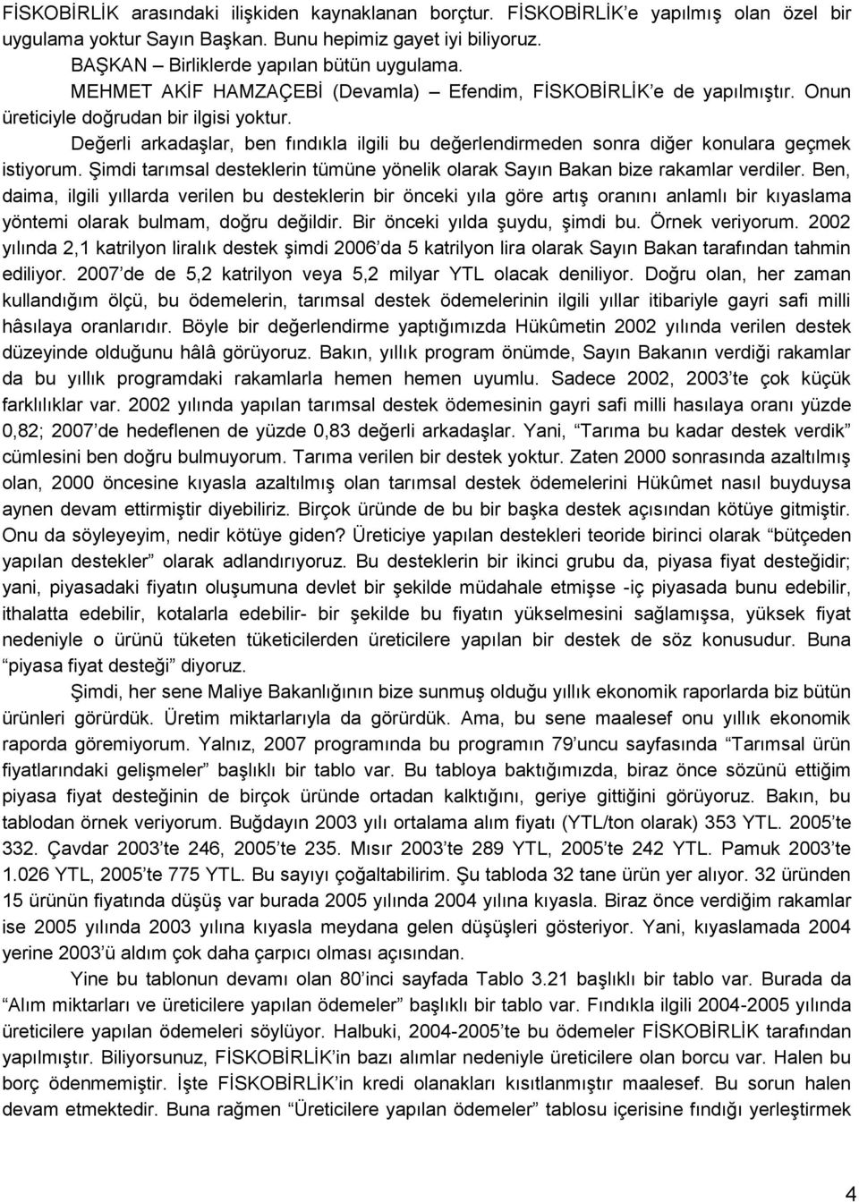 Değerli arkadaģlar, ben fındıkla ilgili bu değerlendirmeden sonra diğer konulara geçmek istiyorum. ġimdi tarımsal desteklerin tümüne yönelik olarak Sayın Bakan bize rakamlar verdiler.