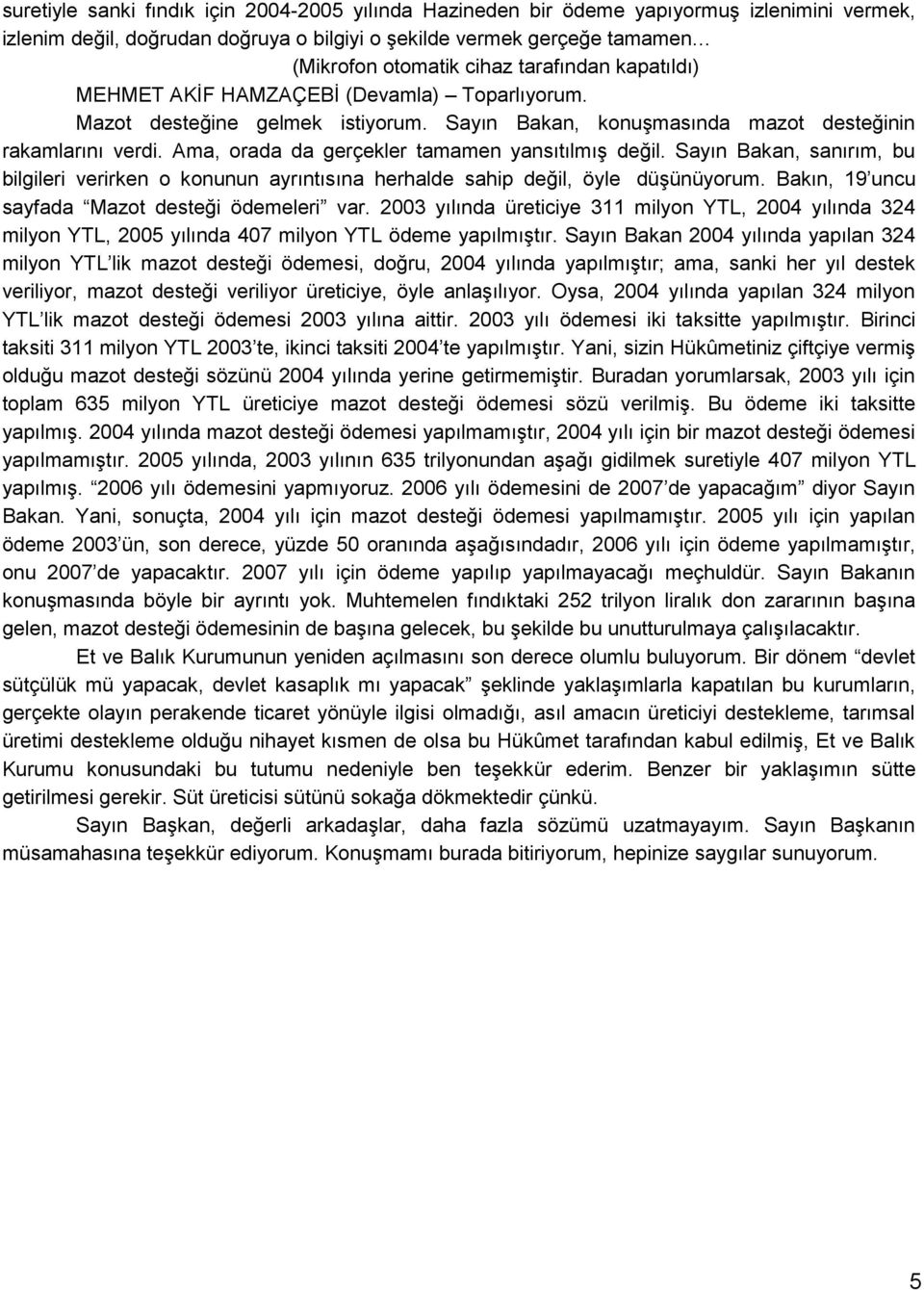 Ama, orada da gerçekler tamamen yansıtılmıģ değil. Sayın Bakan, sanırım, bu bilgileri verirken o konunun ayrıntısına herhalde sahip değil, öyle düģünüyorum.