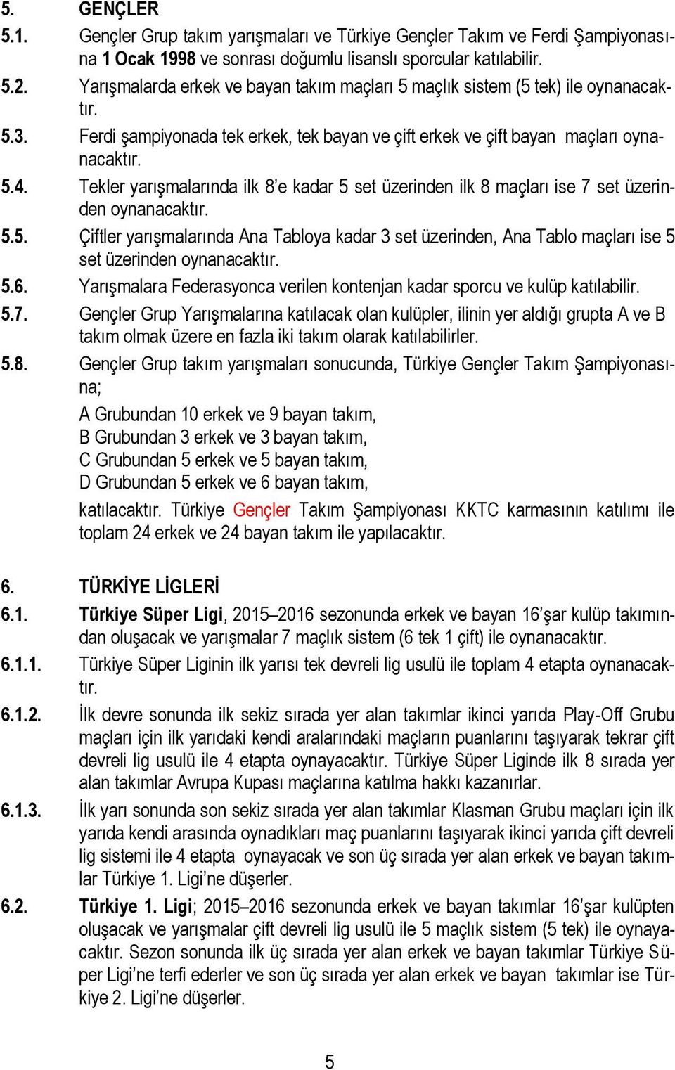 Tekler yarışmalarında ilk 8 e kadar 5 set üzerinden ilk 8 maçları ise 7 set üzerinden oynanacaktır. 5.5. Çiftler yarışmalarında Ana Tabloya kadar 3 set üzerinden, Ana Tablo maçları ise 5 set üzerinden oynanacaktır.