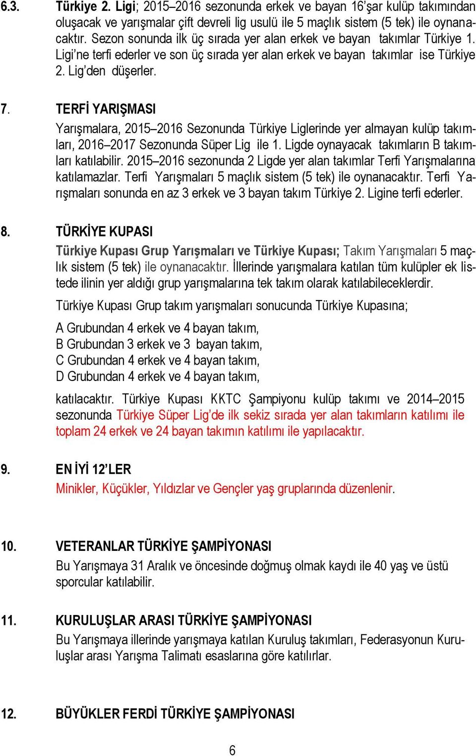 TERFİ YARIŞMASI Yarışmalara, 2015 2016 Sezonunda Türkiye Liglerinde yer almayan kulüp takımları, 2016 2017 Sezonunda Süper Lig ile 1. Ligde oynayacak takımların B takımları katılabilir.