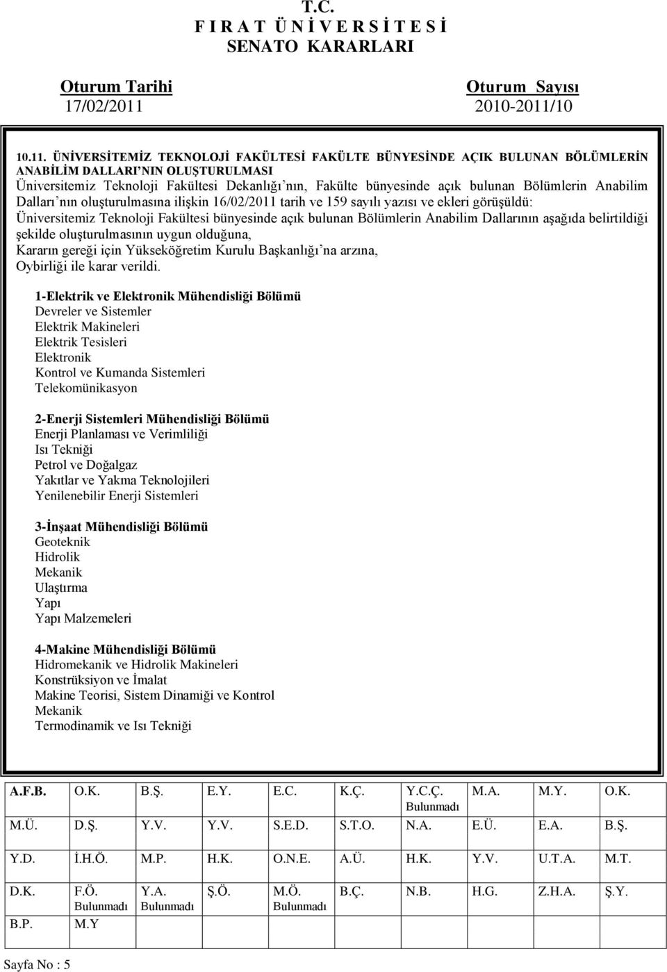 Bölümlerin Anabilim Dalları nın oluşturulmasına ilişkin 16/02/2011 tarih ve 159 sayılı yazısı ve ekleri görüşüldü: Üniversitemiz Teknoloji Fakültesi bünyesinde açık bulunan Bölümlerin Anabilim